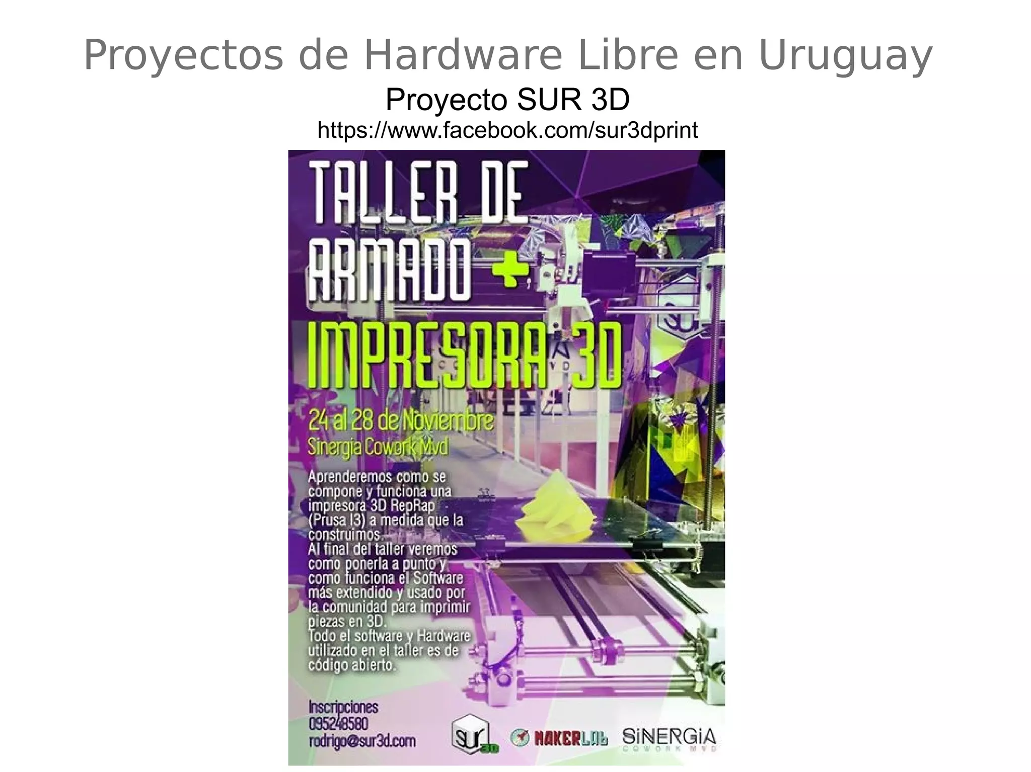 Proyectos de Hardware Libre en Uruguay 
Proyecto SUR 3D 
https://www.facebook.com/sur3dprint 
 