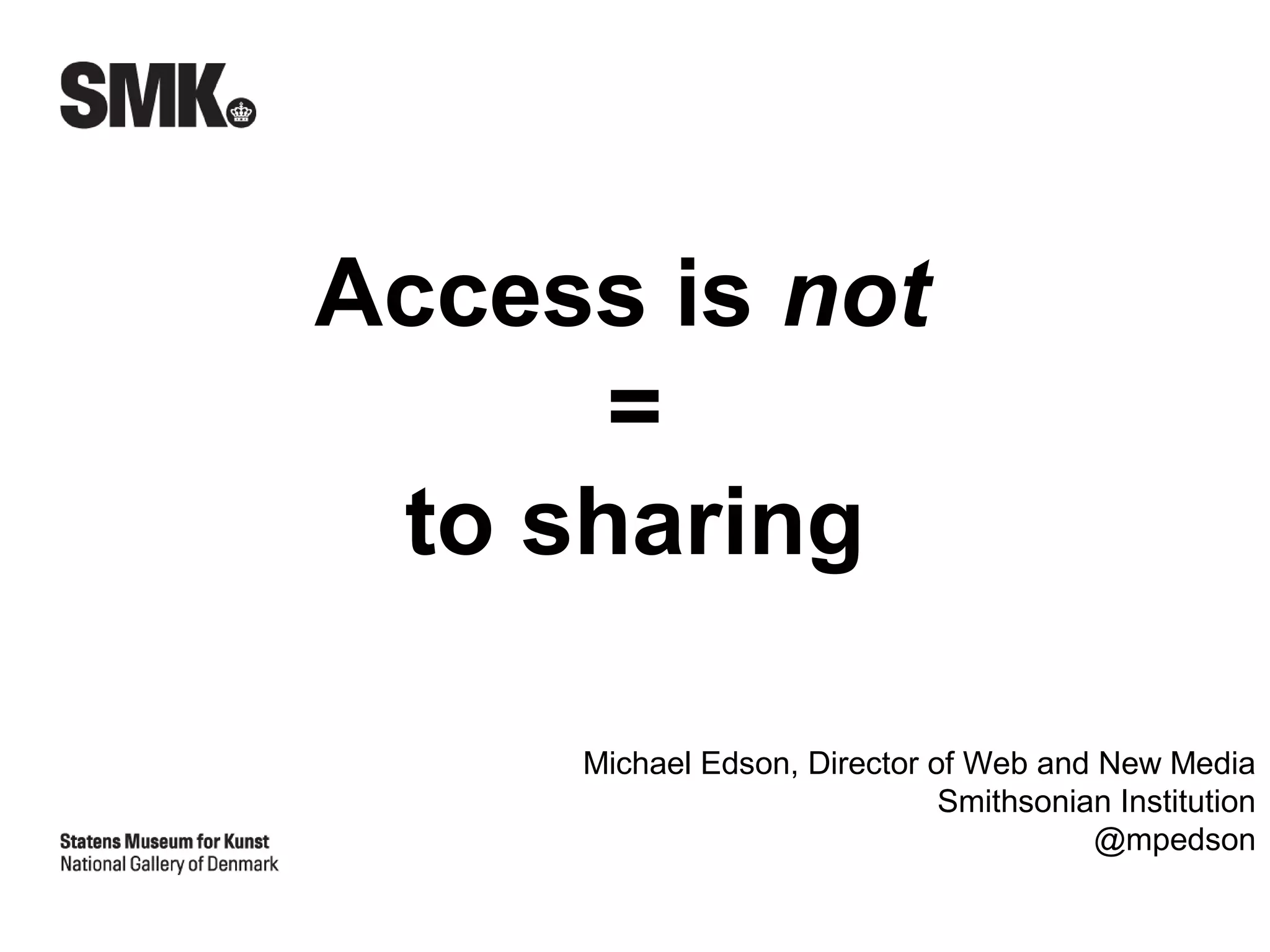 Access is not
      =
 to sharing

     Michael Edson, Director of Web and New Media
                              Smithsonian Institution
                                        @mpedson
 