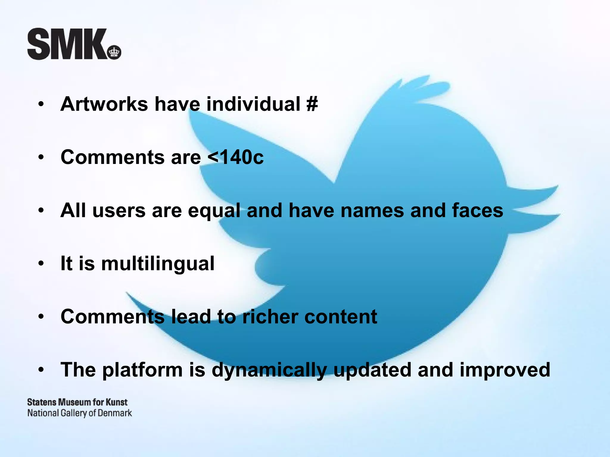 • Artworks have individual #

• Comments are <140c

• All users are equal and have names and faces

• It is multilingual

• Comments lead to richer content

• The platform is dynamically updated and improved
 