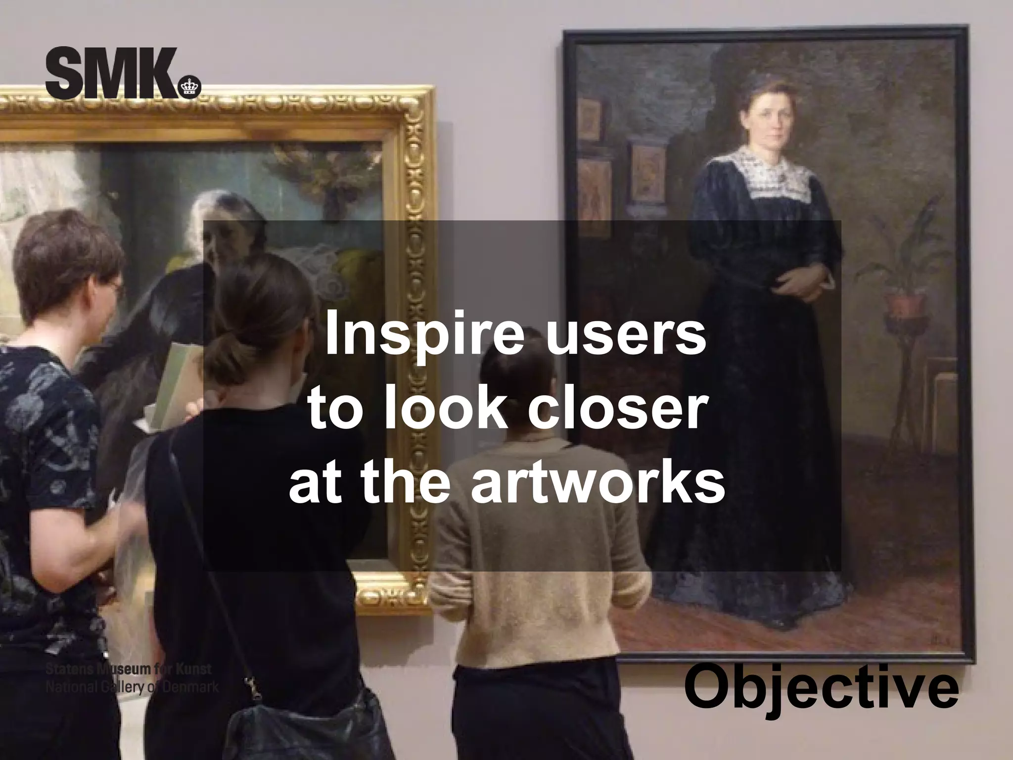 Inspire users
 to look closer
at the artworks


             Objective
 