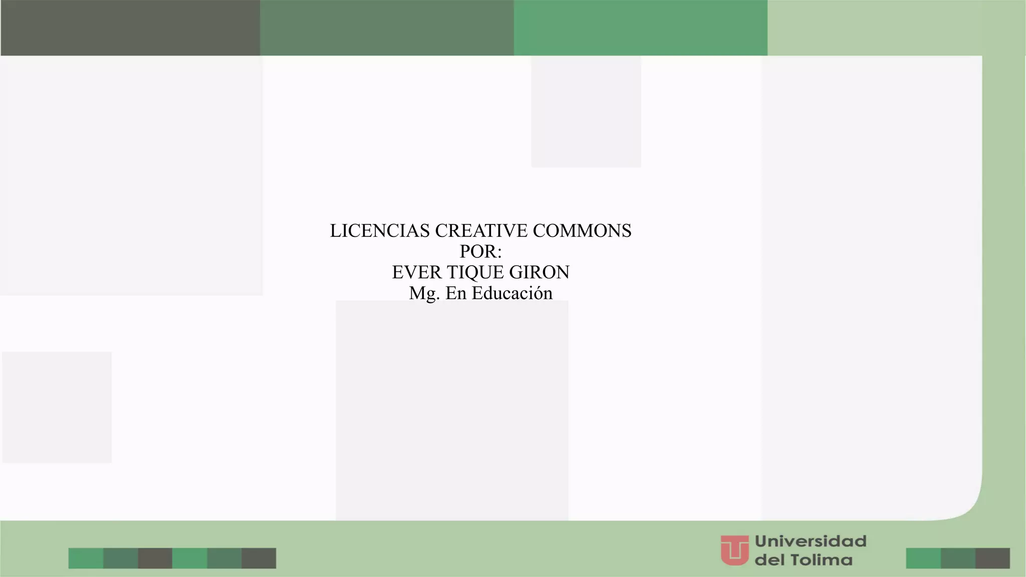 LICENCIAS CREATIVE COMMONS
POR:
EVER TIQUE GIRON
Mg. En Educación
 