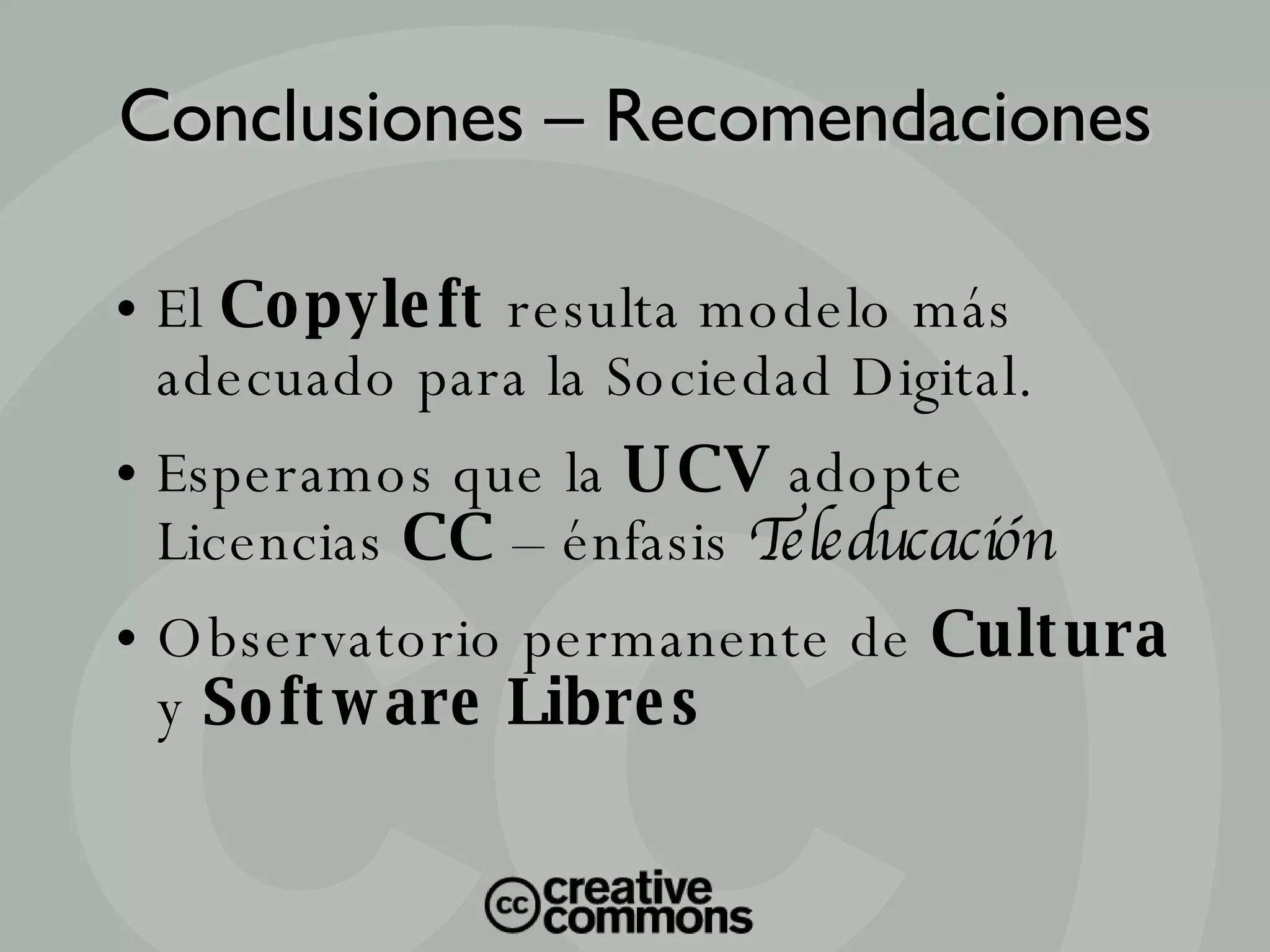 El  Copyleft  resulta modelo más adecuado para la Sociedad Digital. Esperamos que la  UCV  adopte Licencias  CC  – énfasis  Teleducación Observatorio permanente de  Cultura  y  Software Libres Conclusiones – Recomendaciones 