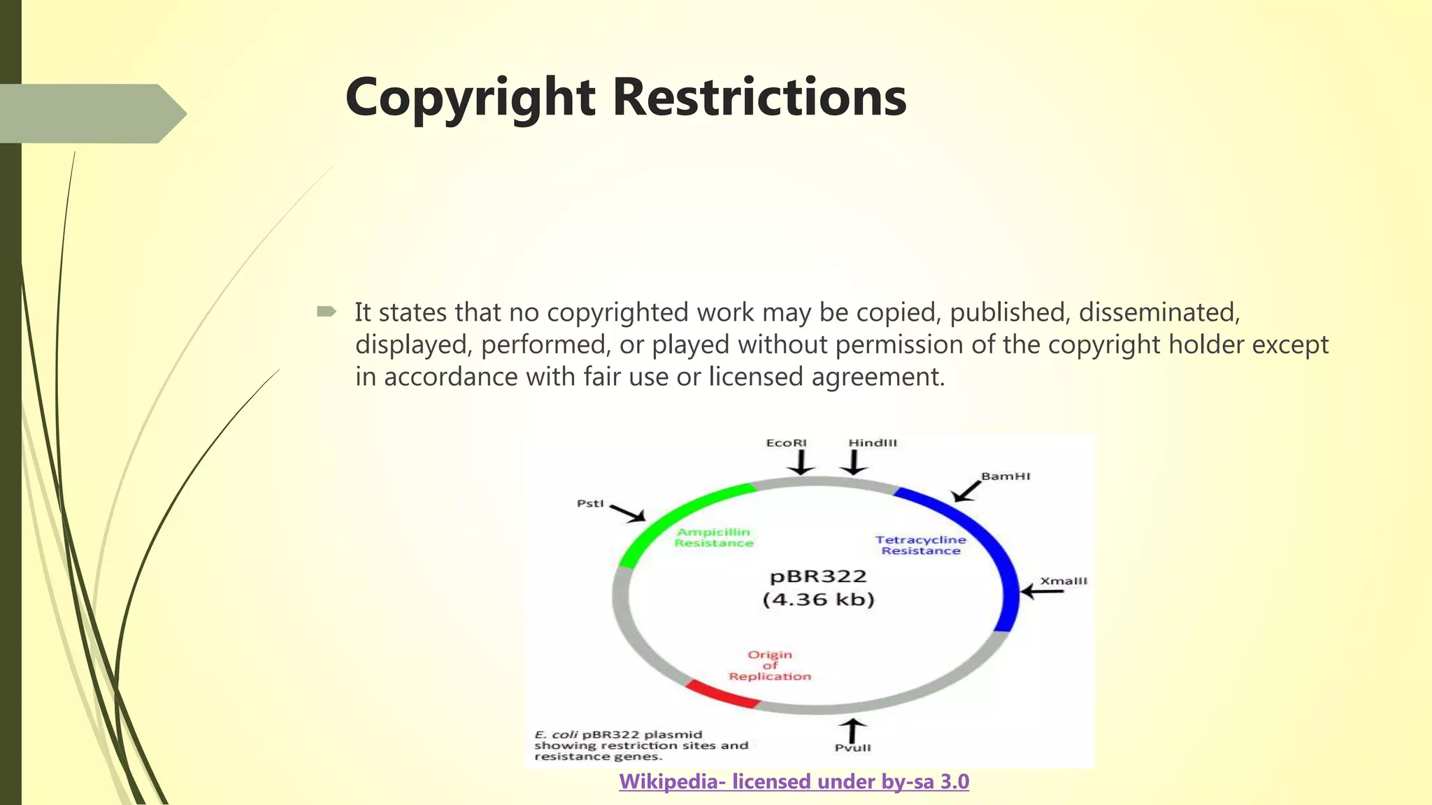 Copyright Restrictions
 It states that no copyrighted work may be copied, published, disseminated,
displayed, performed, or played without permission of the copyright holder except
in accordance with fair use or licensed agreement.
Wikipedia- licensed under by-sa 3.0
 