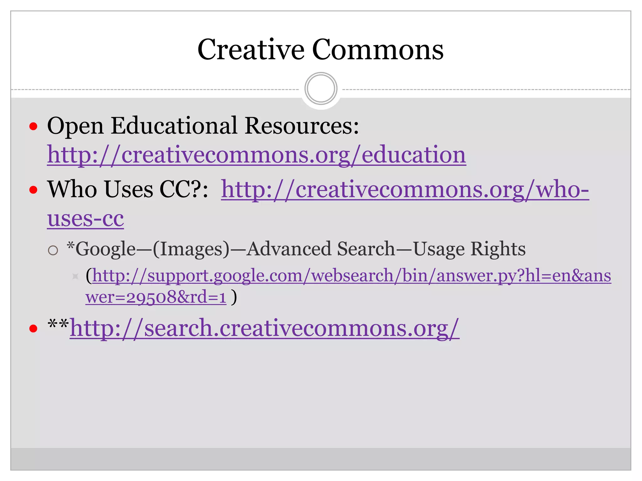 Creative Commons

 Open Educational Resources:
  http://creativecommons.org/education
 Who Uses CC?: http://creativecommons.org/who-
  uses-cc
    *Google—(Images)—Advanced Search—Usage Rights
        (http://support.google.com/websearch/bin/answer.py?hl=en&ans
         wer=29508&rd=1 )
 **http://search.creativecommons.org/
 