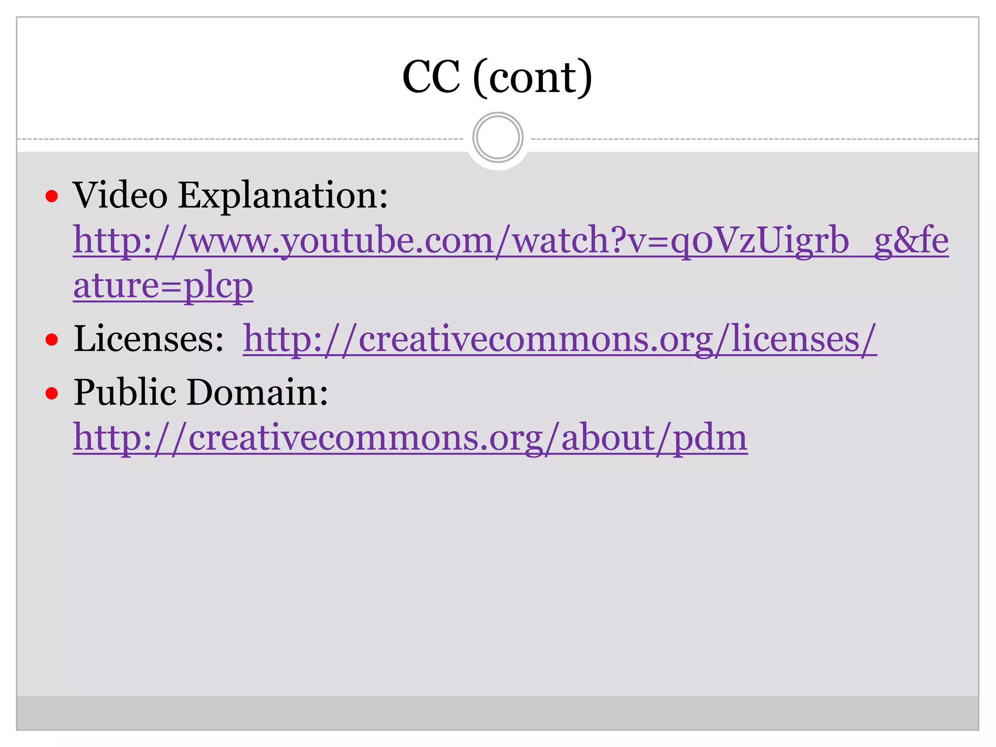 CC (cont)

 Video Explanation:
  http://www.youtube.com/watch?v=q0VzUigrb_g&fe
  ature=plcp
 Licenses: http://creativecommons.org/licenses/
 Public Domain:
  http://creativecommons.org/about/pdm
 