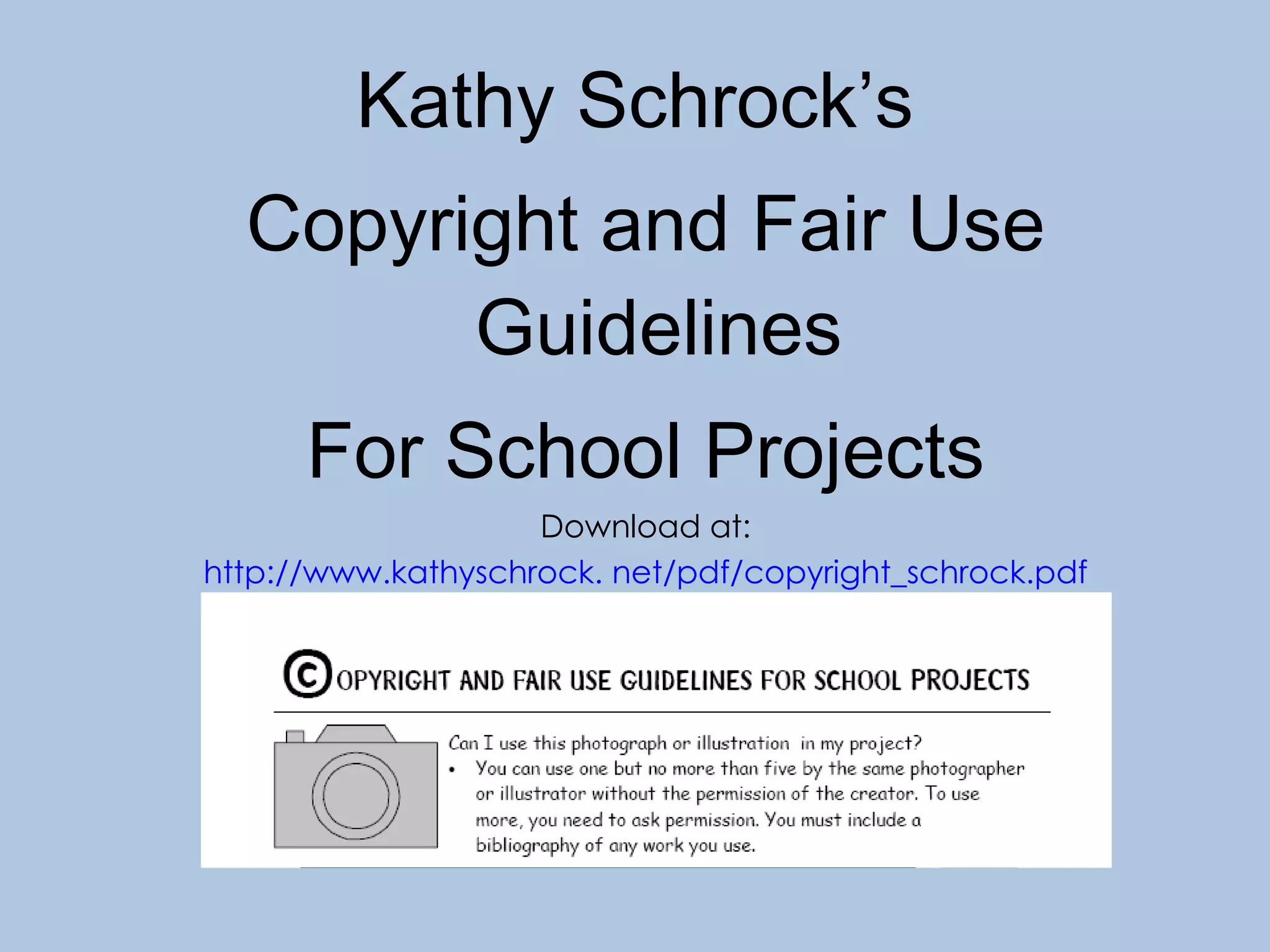 Kathy Schrock’s  Copyright and Fair Use Guidelines  For School Projects Download at: http://www.kathyschrock. net/pdf/copyright_schrock.pdf 