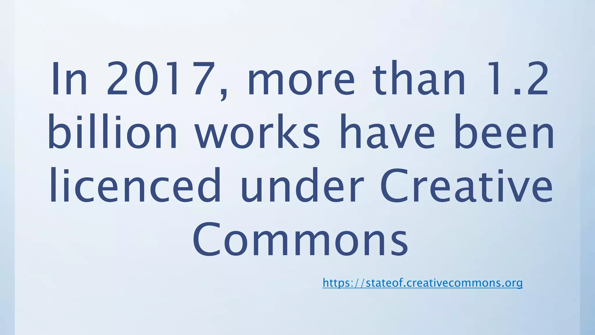 In 2017, more than 1.2
billion works have been
licenced under Creative
Commons
https://stateof.creativecommons.org
 