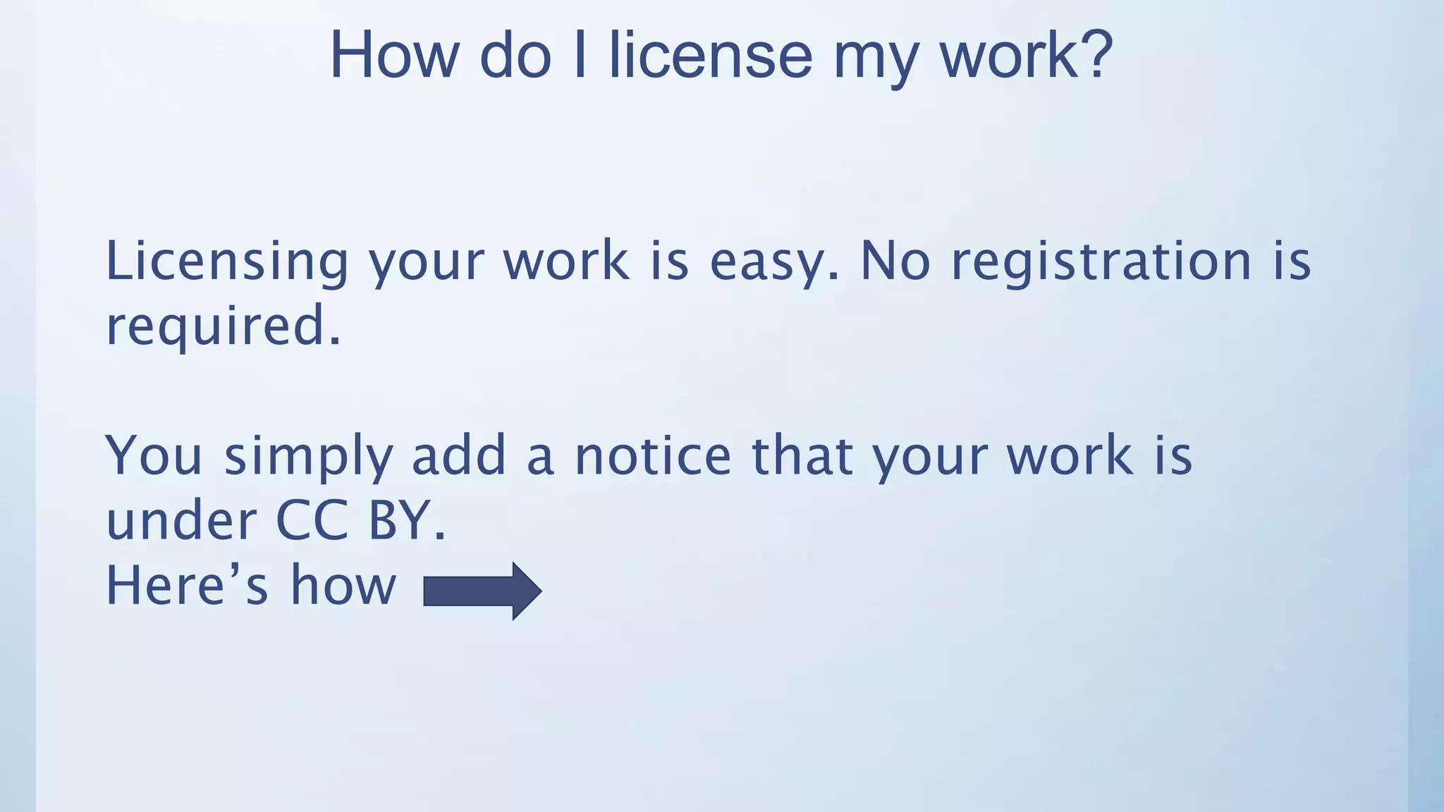 How do I license my work?
Licensing your work is easy. No registration is
required.
You simply add a notice that your work is
under CC BY.
Here’s how
 