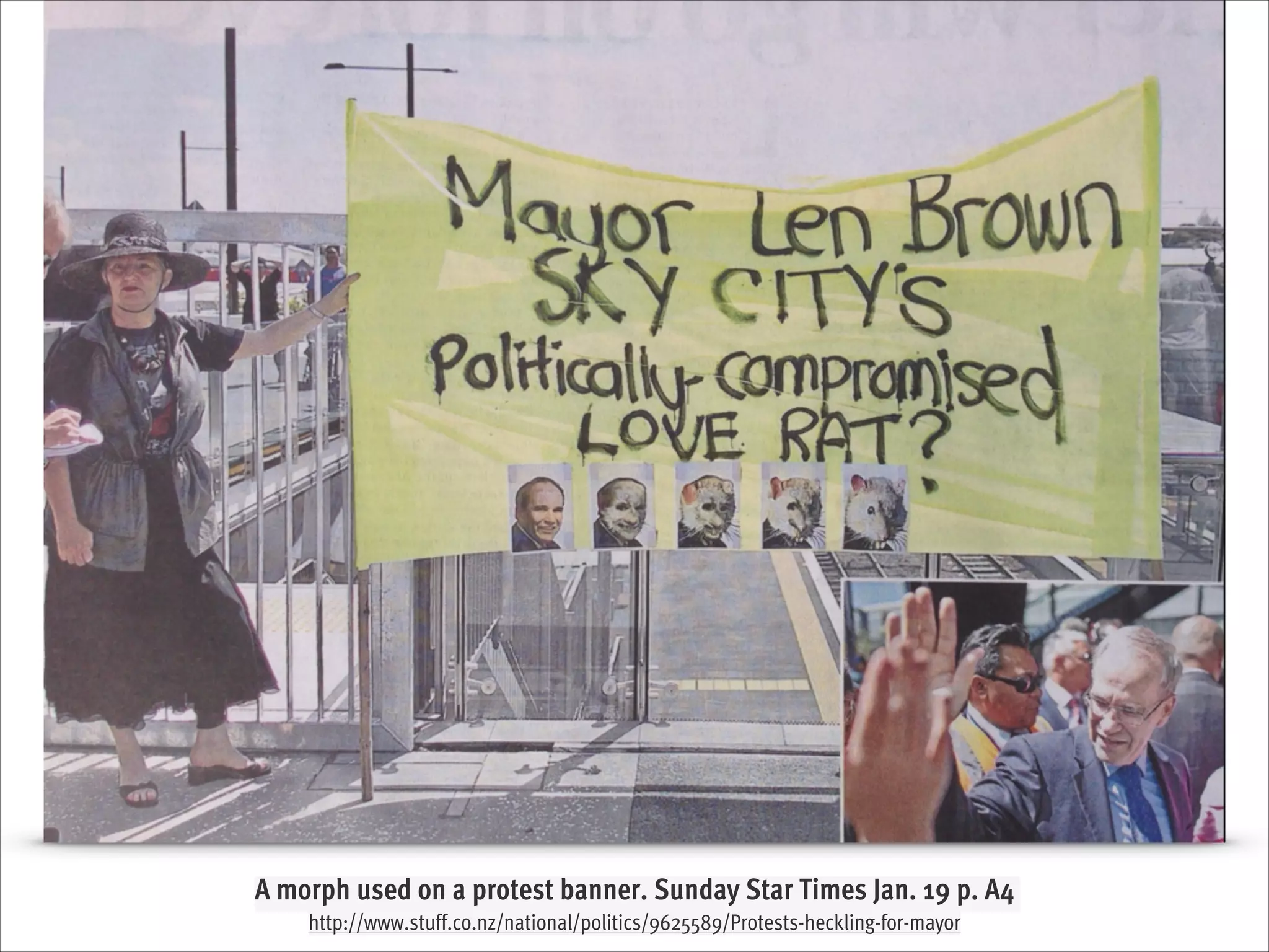 A morph used on a protest banner. Sunday Star Times Jan. 19 p. A4
http://www.stuff.co.nz/national/politics/9625589/Protests-heckling-for-mayor

 