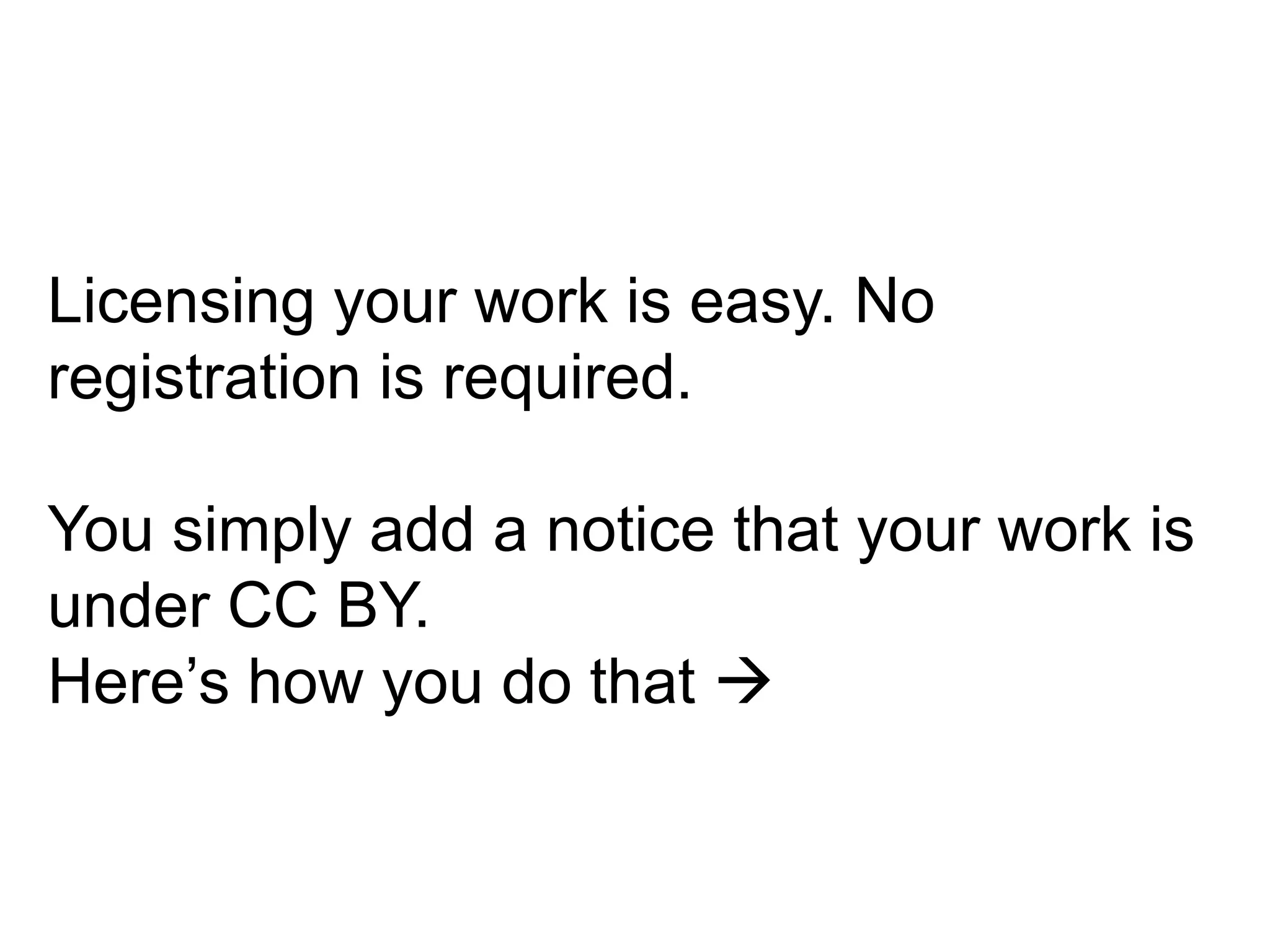 Licensing your work is easy. No
registration is required.
You simply add a notice that your work is
under CC BY.
Here’s how you do that 
 