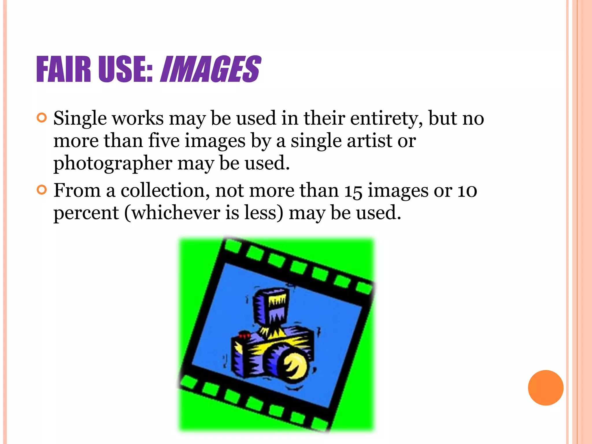 FAIR USE:  IMAGES Single works may be used in their entirety, but no more than five images by a single artist or photographer may be used. From a collection, not more than 15 images or 10 percent (whichever is less) may be used. 