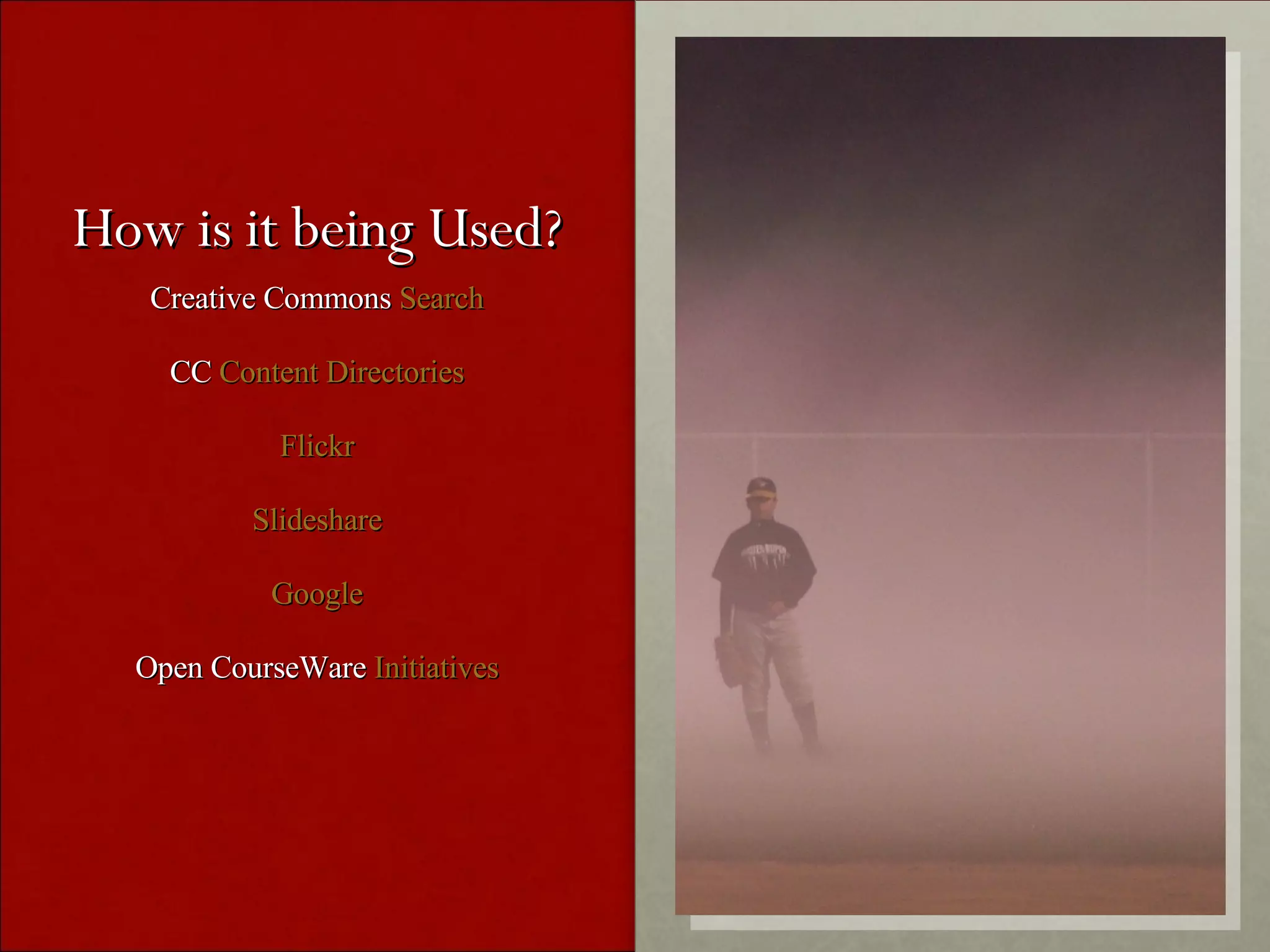 How is it being Used? Creative Commons Search CC Content Directories Flickr Slideshare Google Open CourseWare Initiatives