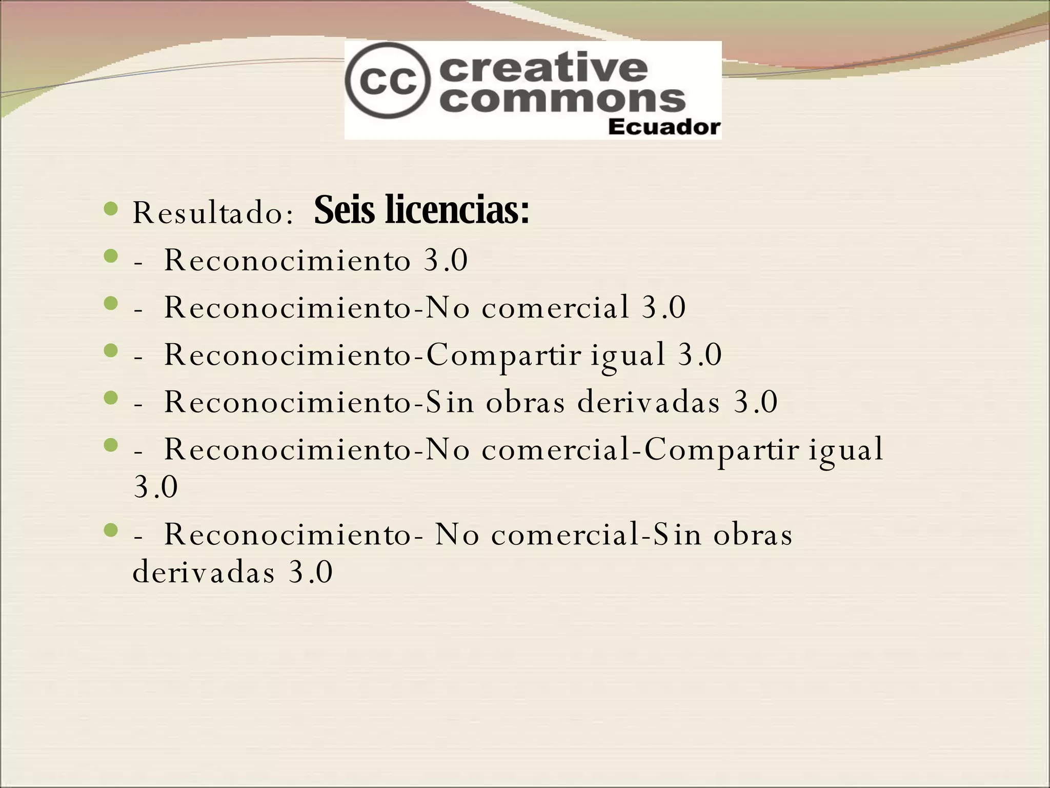 Resultado:  Seis licencias: -  Reconocimiento 3.0 -  Reconocimiento-No comercial 3.0  -  Reconocimiento-Compartir igual 3.0 -  Reconocimiento-Sin obras derivadas 3.0 -  Reconocimiento-No comercial-Compartir igual 3.0 -  Reconocimiento- No comercial-Sin obras derivadas 3.0  