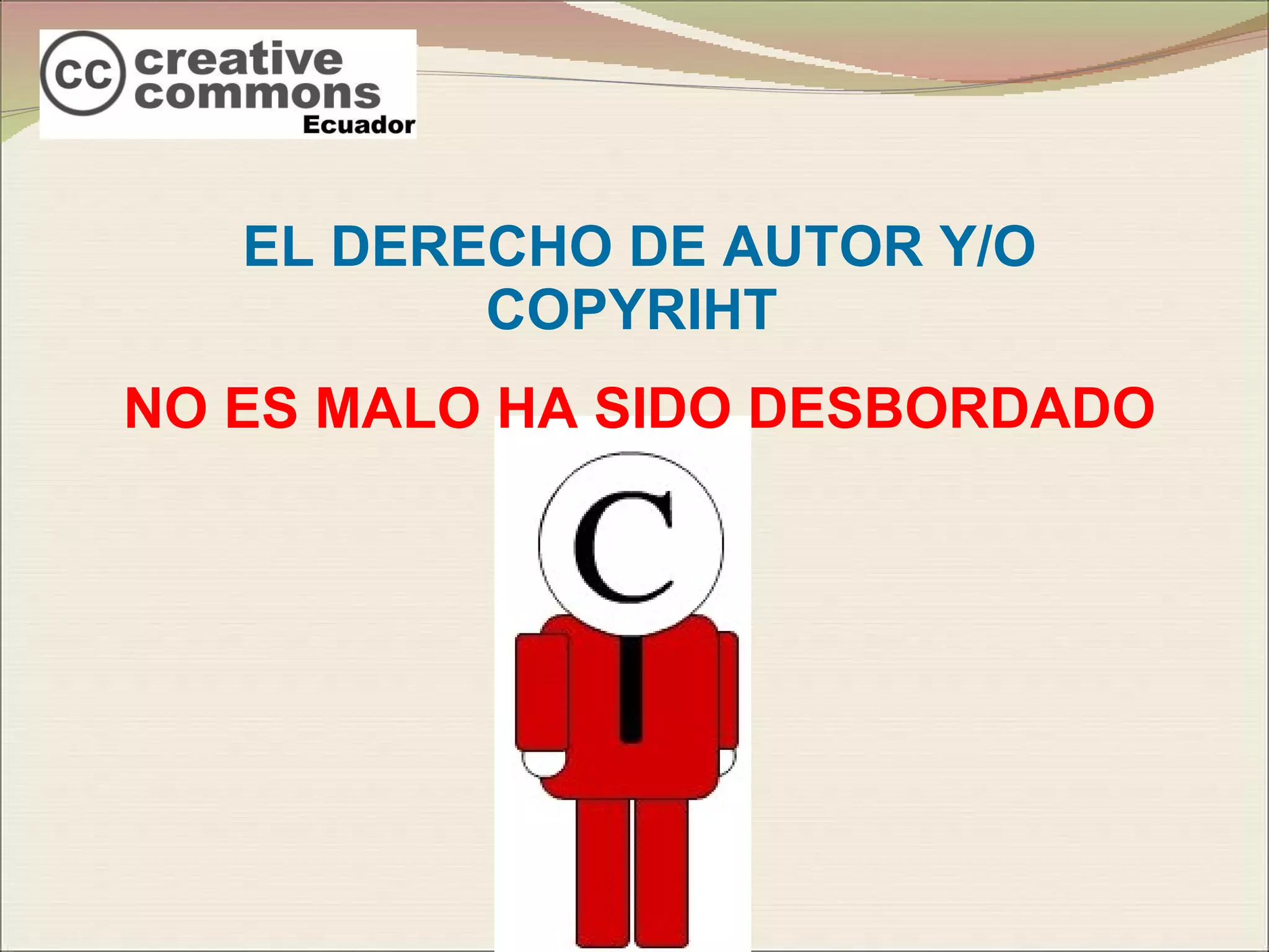 EL DERECHO DE AUTOR Y/O COPYRIHT  NO ES MALO HA SIDO DESBORDADO 