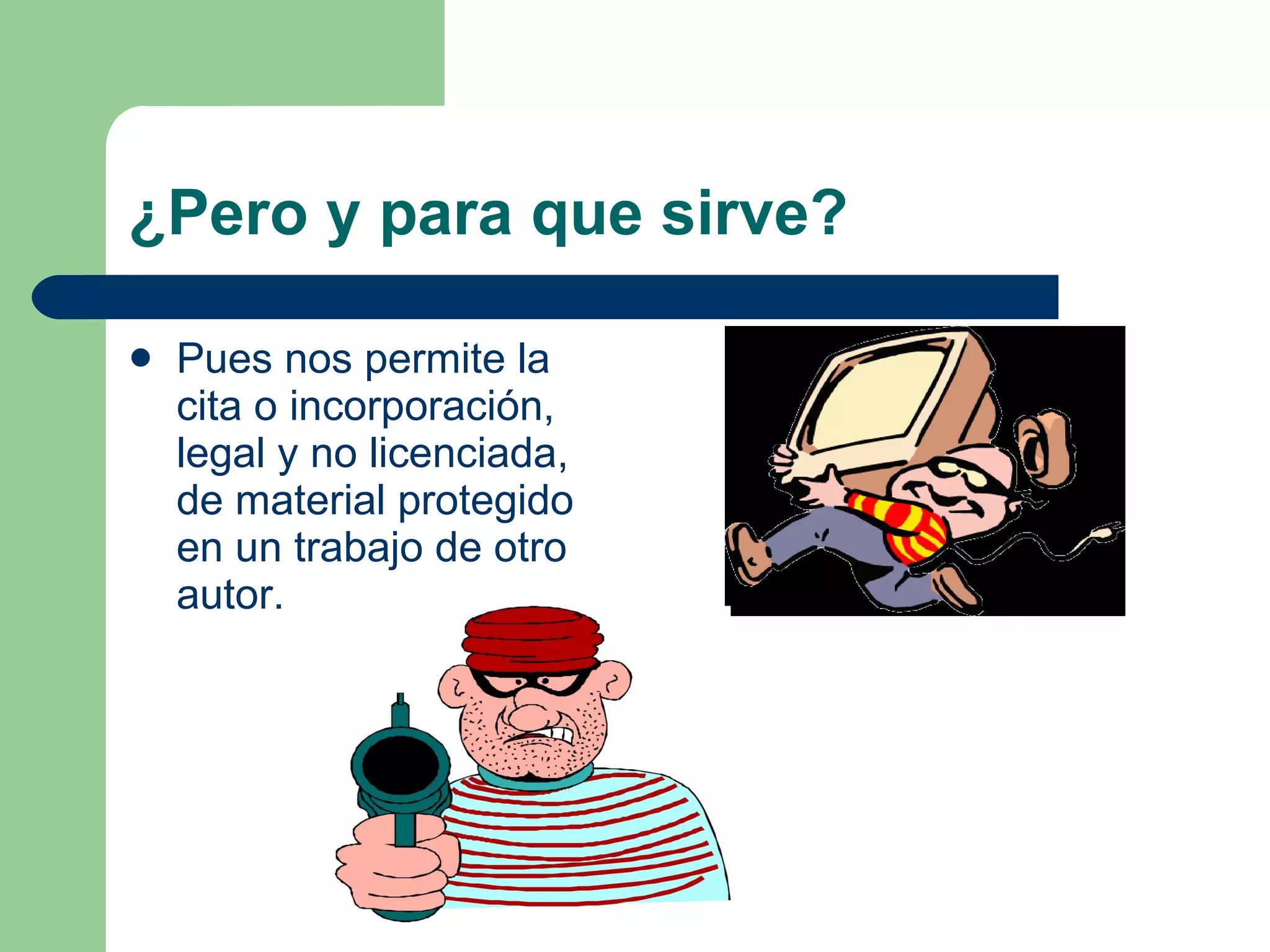 ¿Pero y para que sirve? Pues nos permite la cita o incorporación, legal y no licenciada, de material protegido en un trabajo de otro autor. 