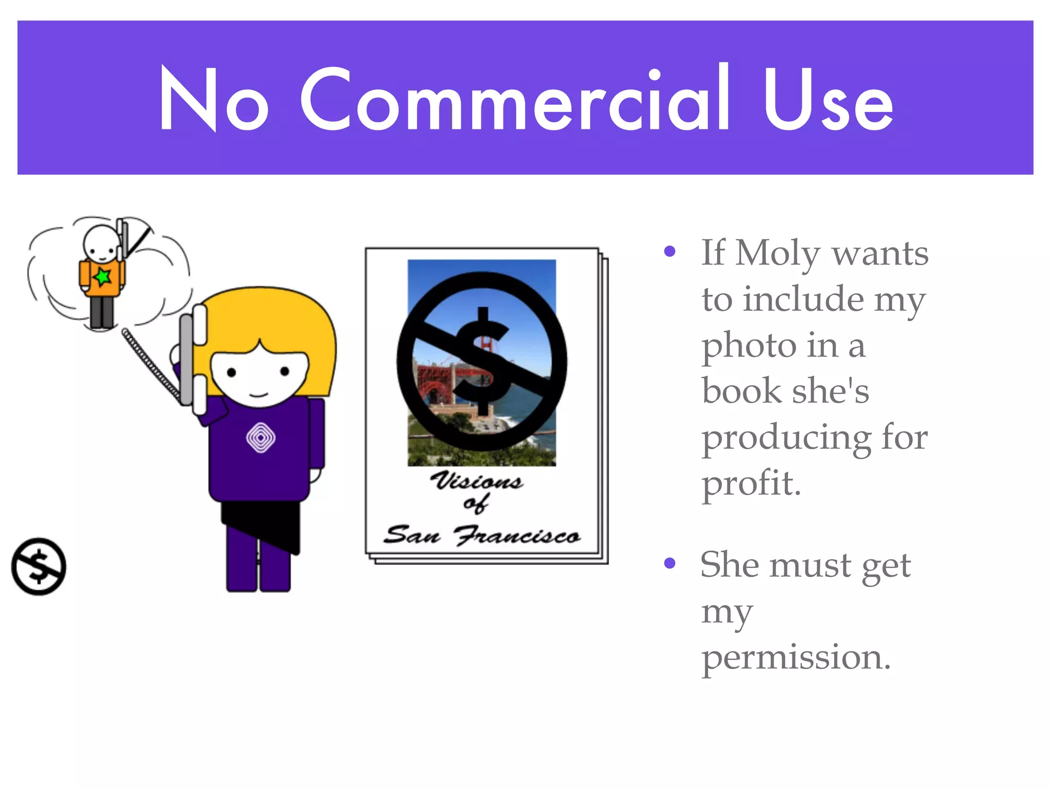 No Commercial Use If Moly wants to include my photo in a book she's producing for profit. She must get my permission. 