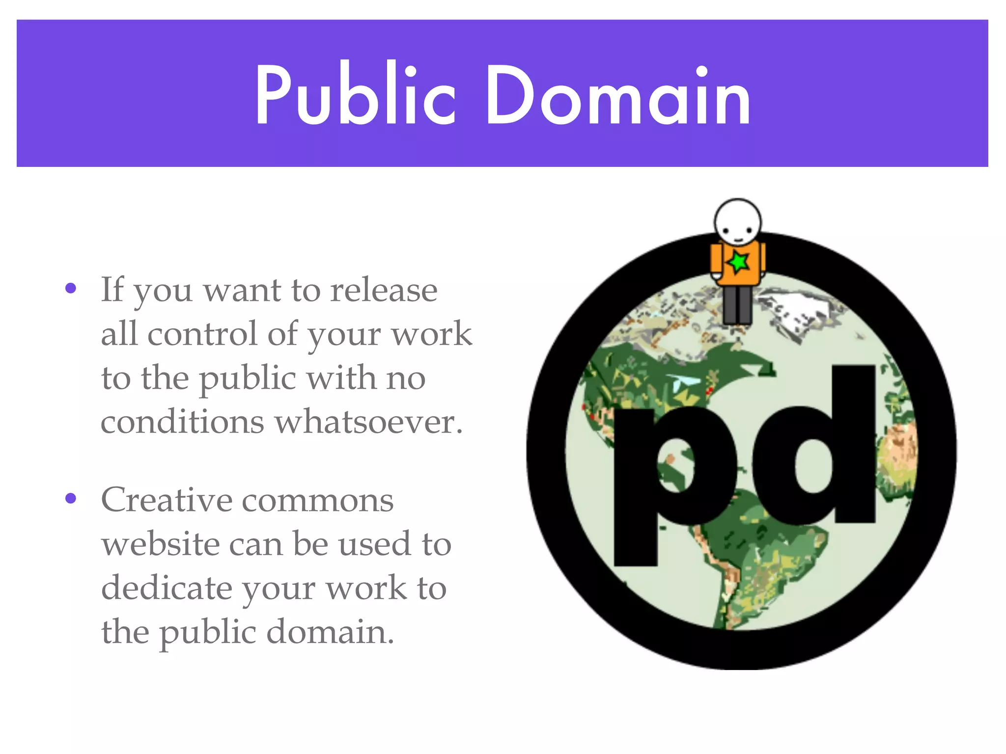 Public Domain If you want to release all control of your work to the public with no conditions whatsoever. Creative commons website can be used to dedicate your work to the public domain. 