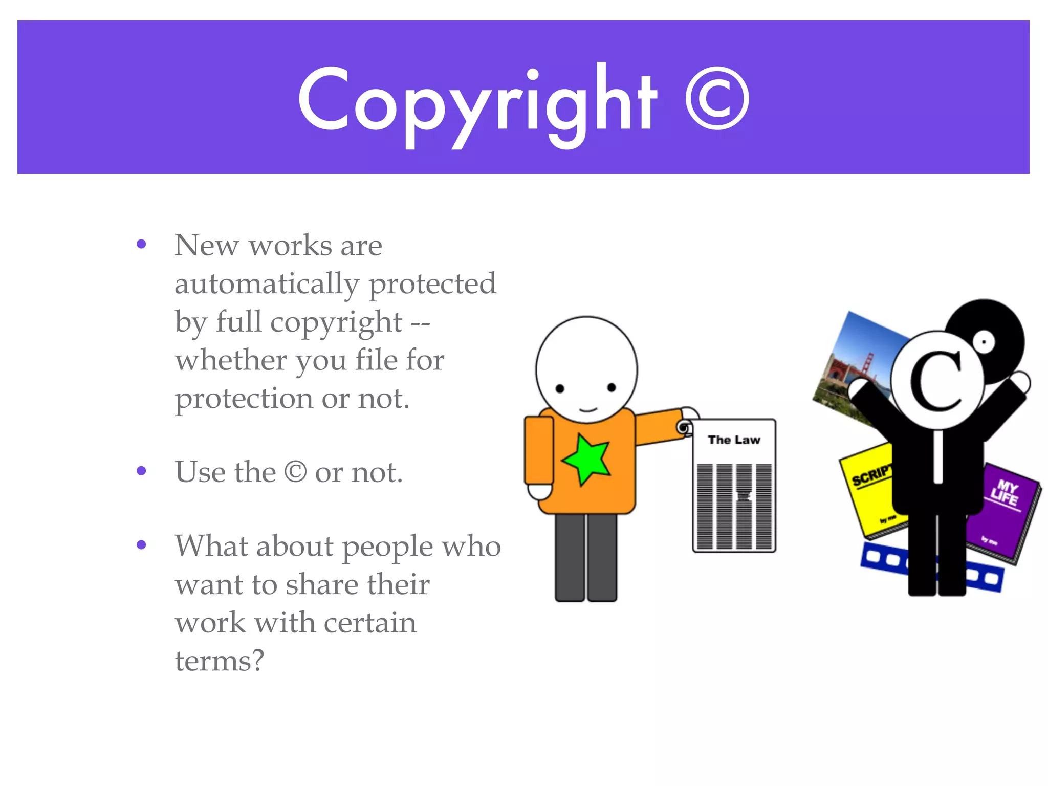 Copyright © New works are automatically protected by full copyright -- whether you file for protection or not. Use the © or not. What about people who want to share their work with certain terms? 