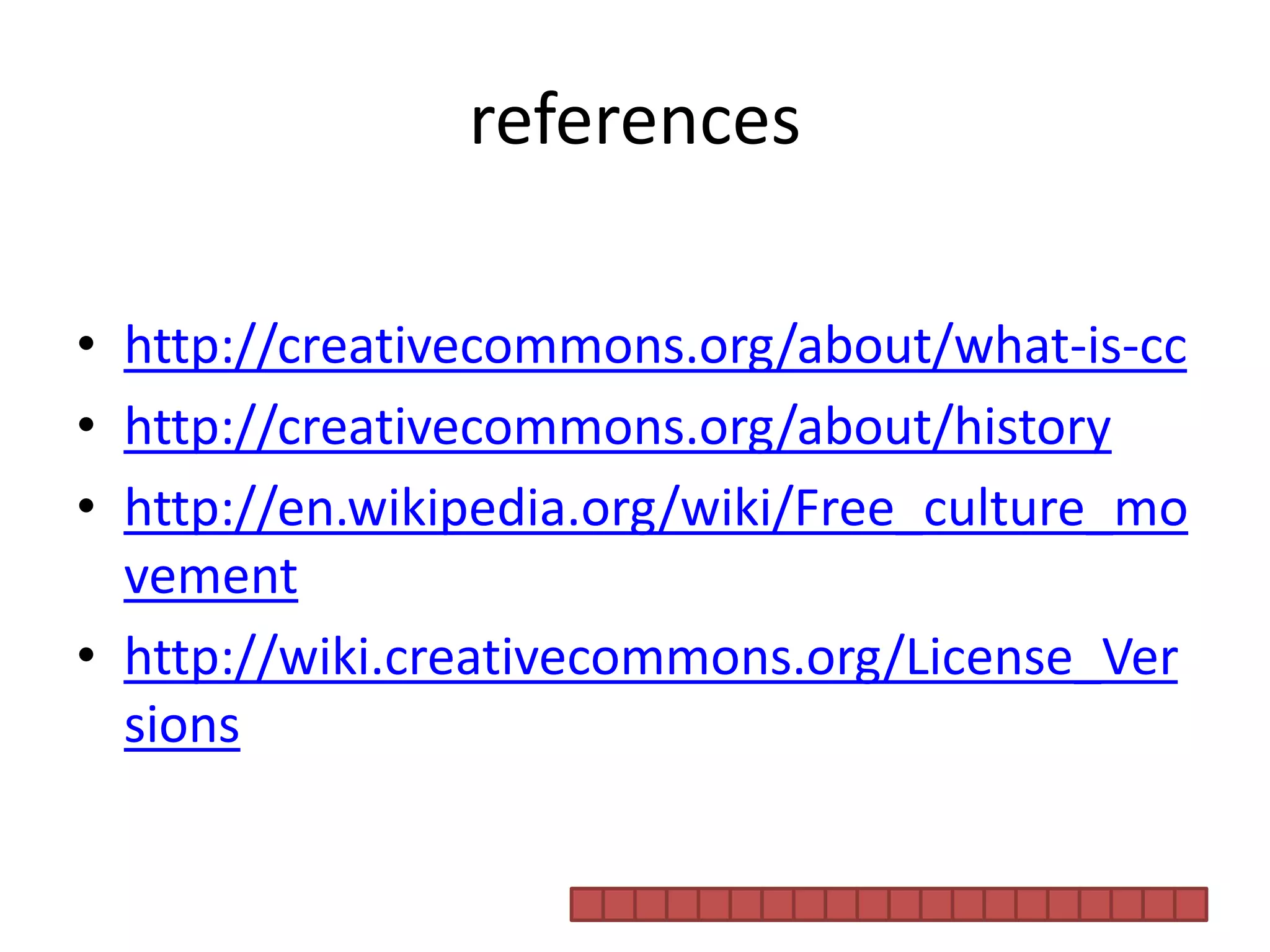 referenceshttp://creativecommons.org/about/what-is-cchttp://creativecommons.org/about/historyhttp://en.wikipedia.org/wiki/Free_culture_movementhttp://wiki.creativecommons.org/License_Versions