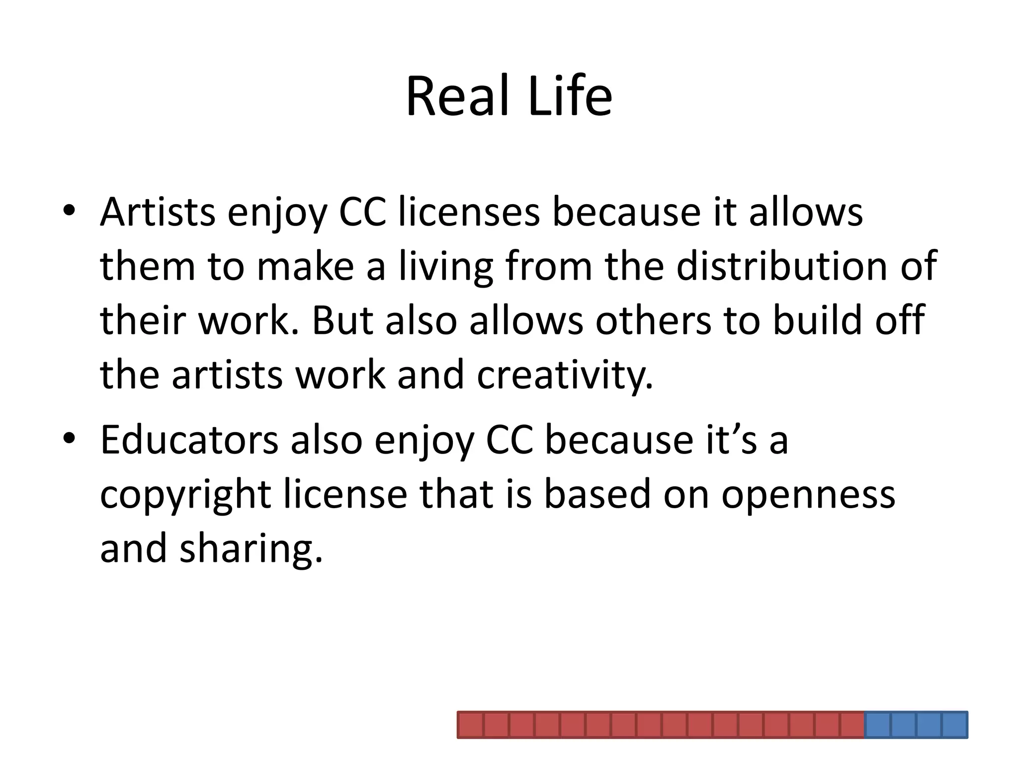 Real Life Artists enjoy CC licenses because it allows them to make a living from the distribution of their work. But also allows others to build off the artists work and creativity. Educators also enjoy CC because it’s a copyright license that is based on openness and sharing. 