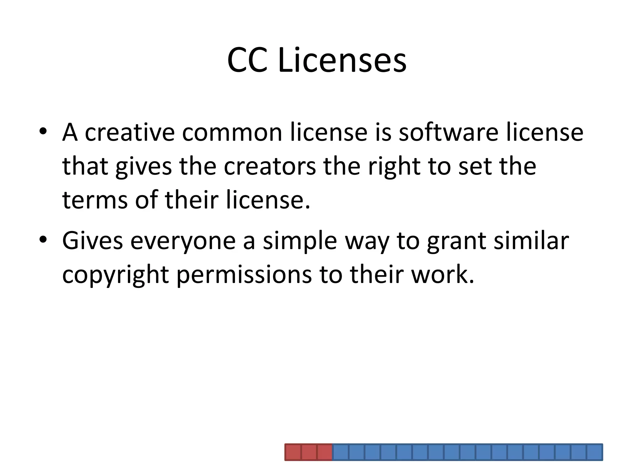 CC LicensesA creative common license is software license that gives the creators the right to set the terms of their license. Gives everyone a simple way to grant similar copyright permissions to their work.