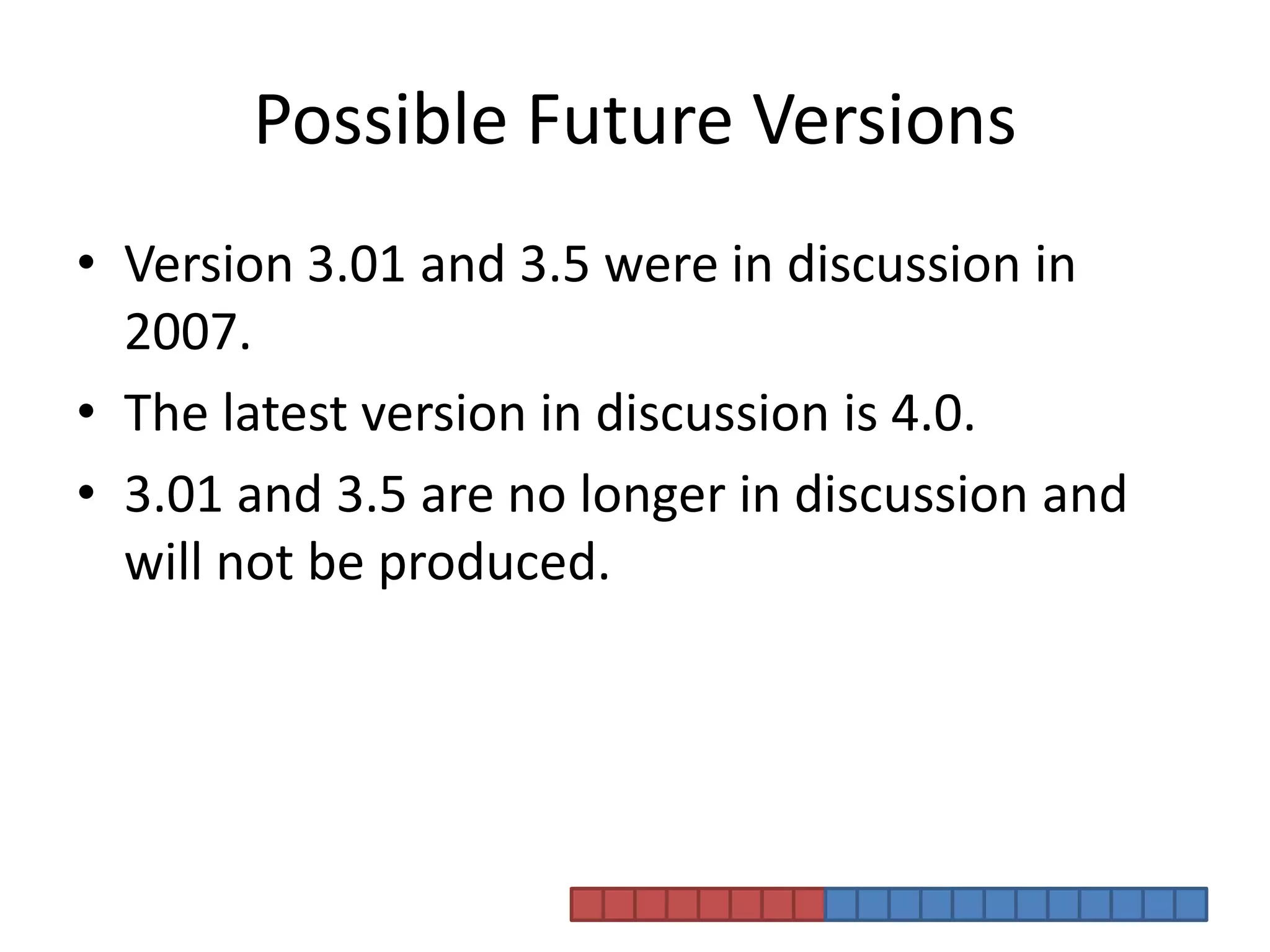 Possible Future VersionsVersion 3.01 and 3.5 were in discussion in 2007.The latest version in discussion is 4.0.3.01 and 3.5 are no longer in discussion and will not be produced. 