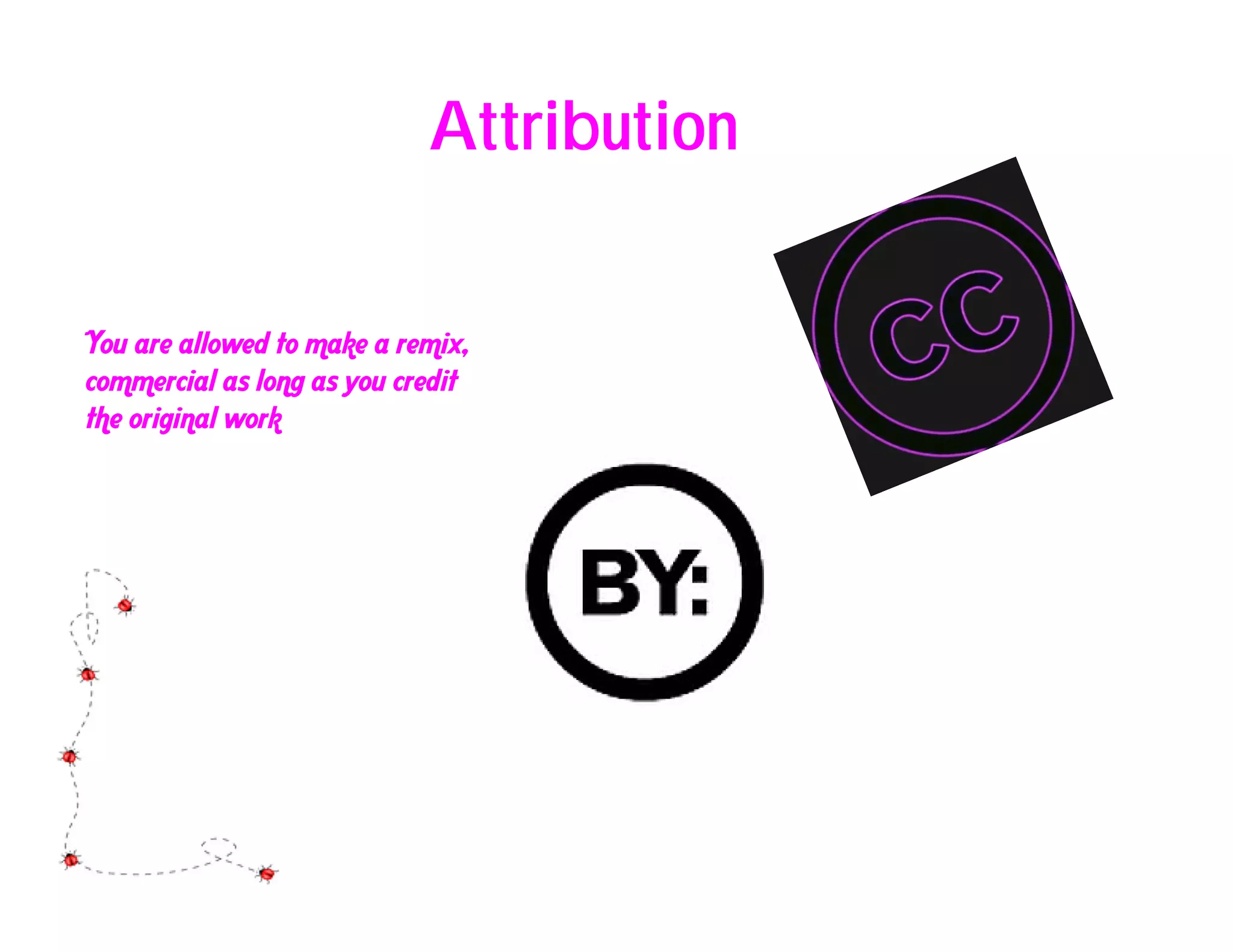 Attribution

You are allowed to make a remix,
commercial as long as you credit
the original work
 