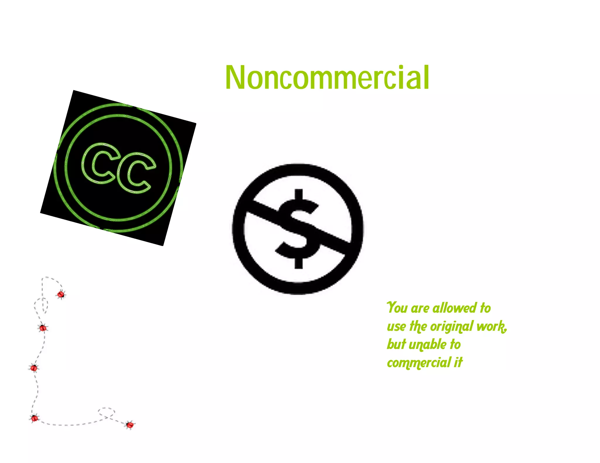 Noncommercial




          You are allowed to
          use the original work,
          but unable to
          commercial it
 