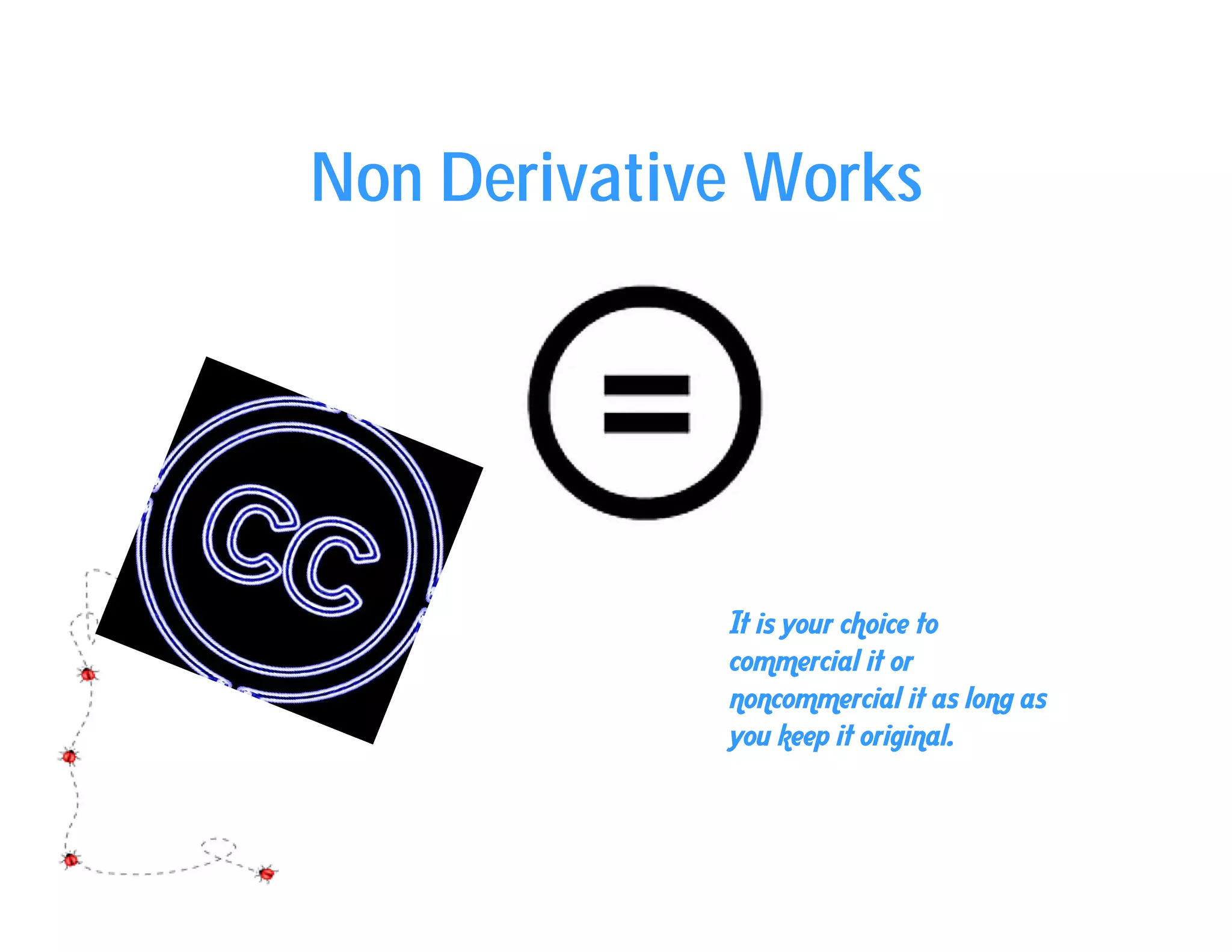 Non Derivative Works




             It is your choice to
             commercial it or
             noncommercial it as long as
             you keep it original.
 