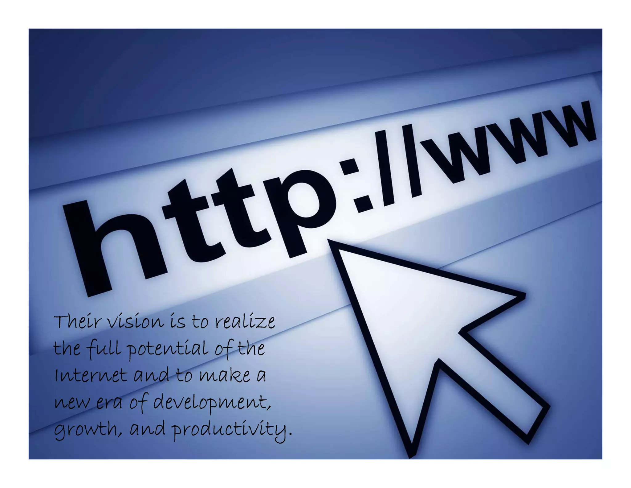 Their vision is to realize
the full potential of the
Internet and to make a
new era of development,
growth, and productivity.
 