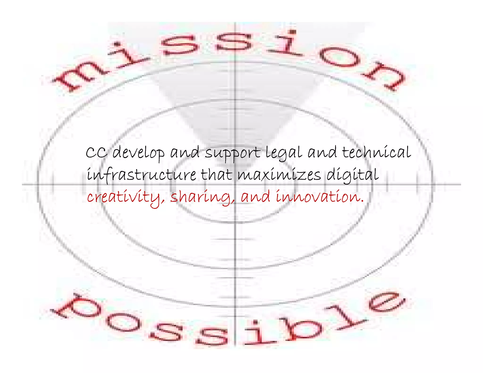CC develop and support legal and technical
infrastructure that maximizes digital
creativity, sharing, and innovation.
 