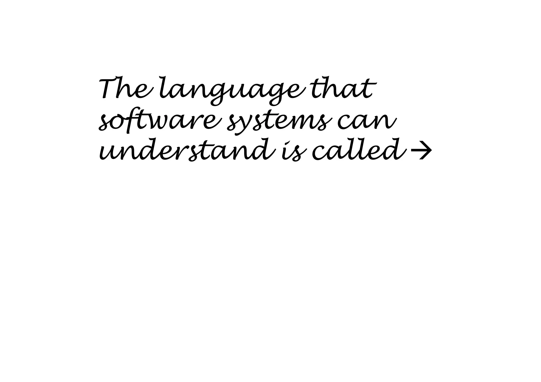 The language that
software systems can
understand is called
 