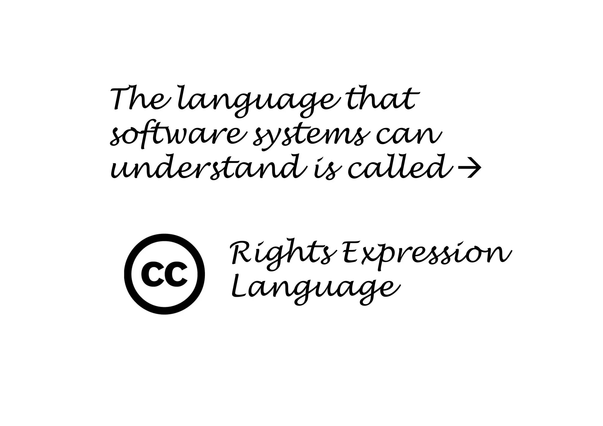The language that
software systems can
understand is called

       Rights Expression
       Language
 