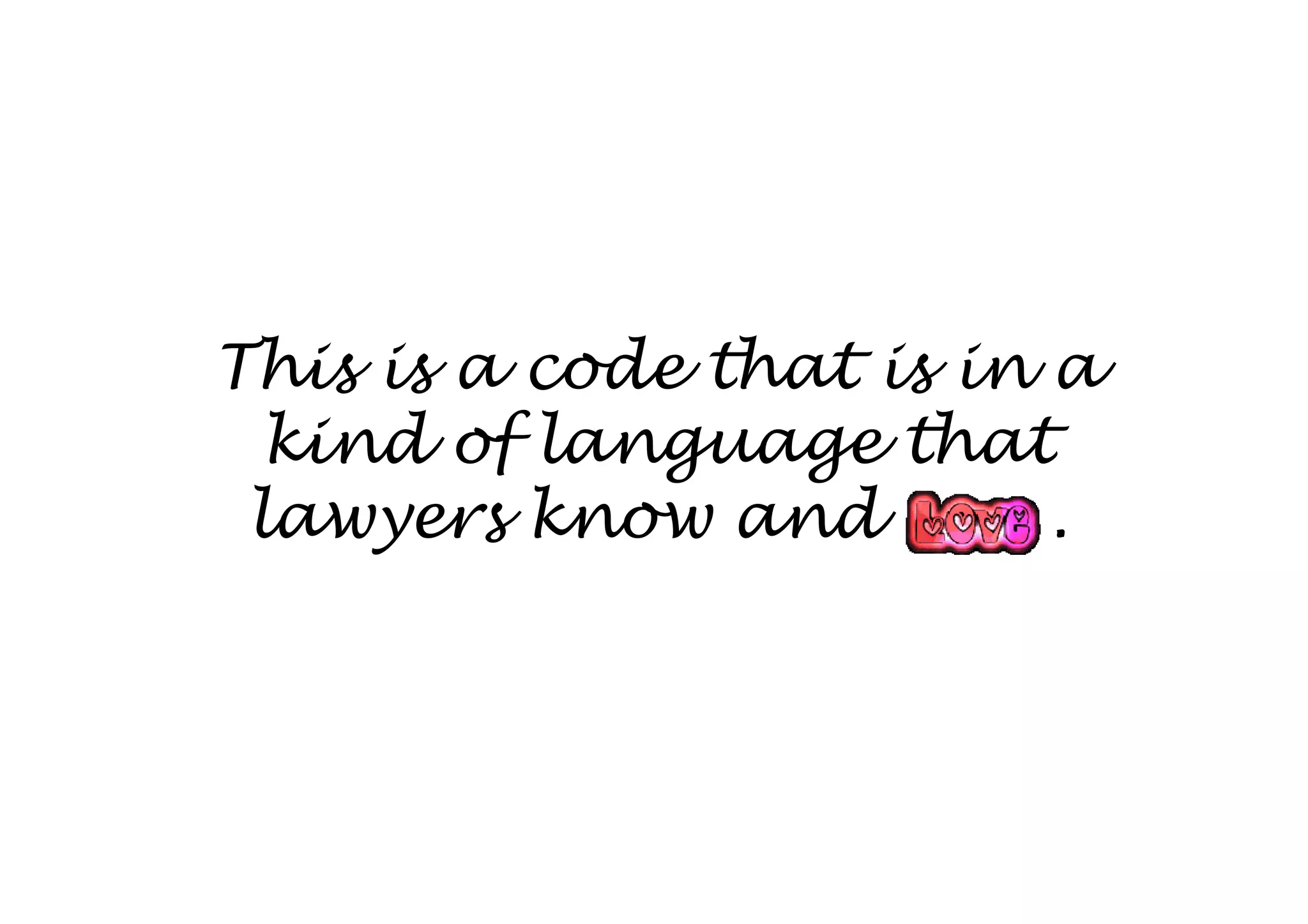 This is a code that is in a
  kind of language that
 lawyers know and         .
 