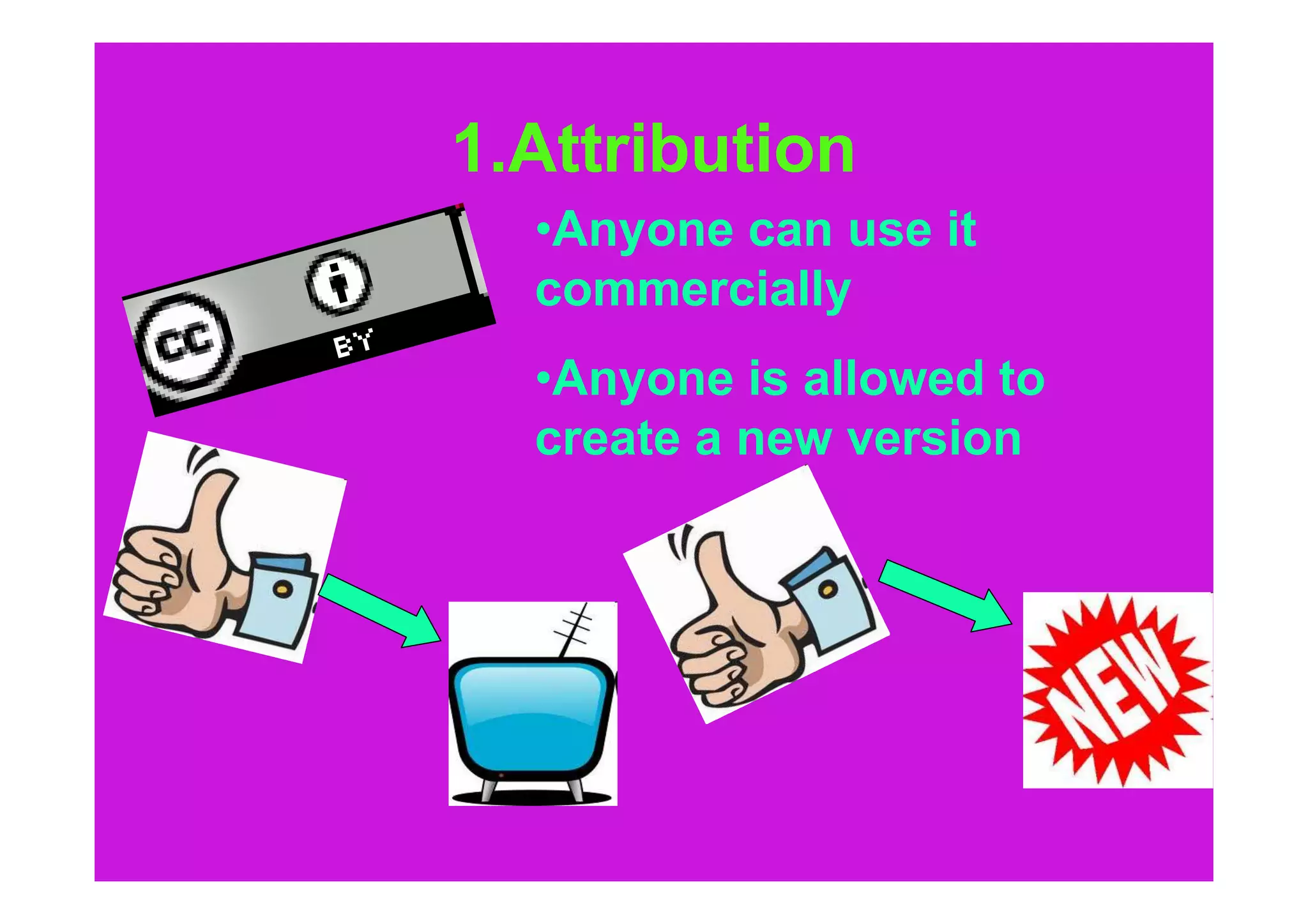 1.Attribution
  •Anyone can use it
  commercially
  •Anyone is allowed to
  create a new version
 