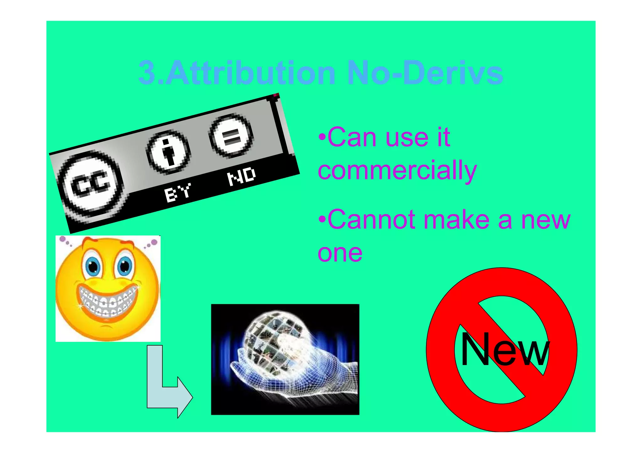 3.Attribution No-Derivs
           •Can use it
           commercially
           •Cannot make a new
           one


                     New
 