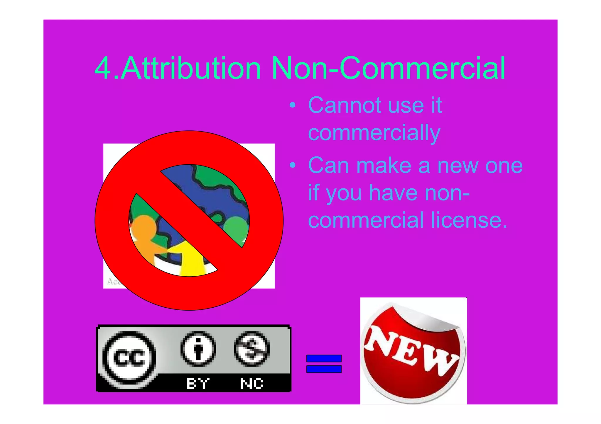 4.Attribution Non-Commercial
             • Cannot use it
               commercially
             • Can make a new one
               if you have non-
               commercial license.
 