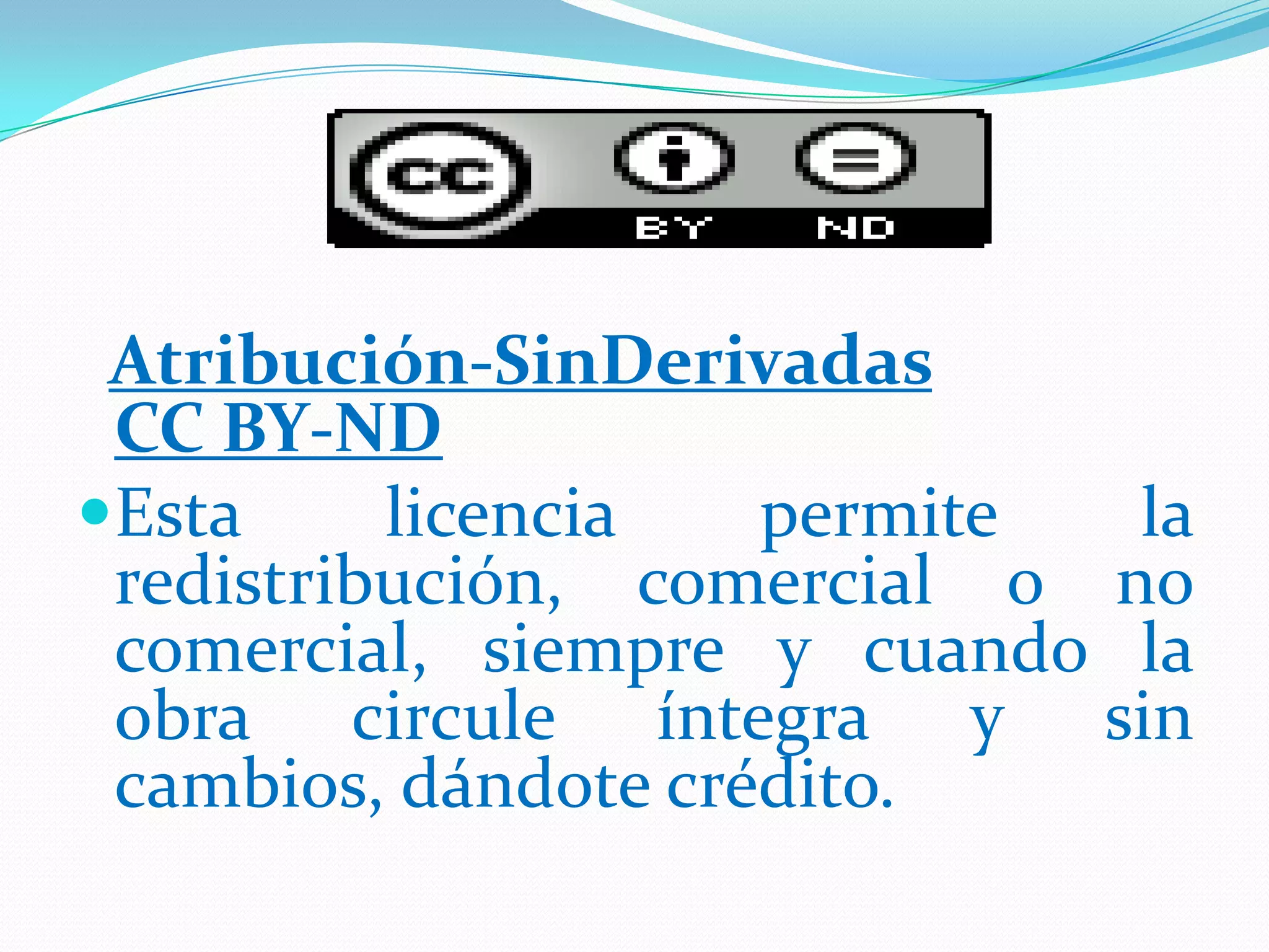 Atribución-SinDerivadas
CC BY-ND
Esta licencia permite la
redistribución, comercial o no
comercial, siempre y cuando la
obra circule íntegra y sin
cambios, dándote crédito.
 