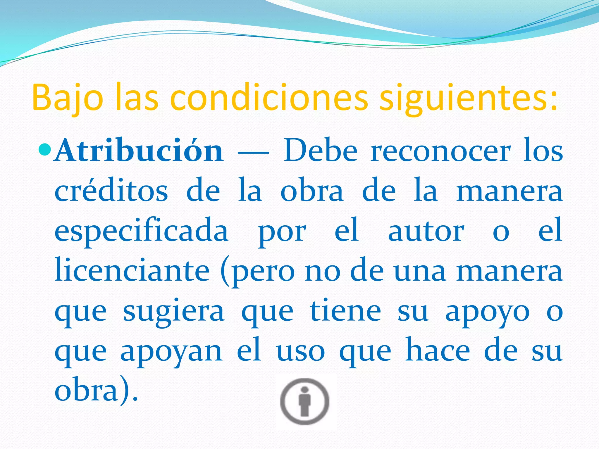 Bajo las condiciones siguientes:
Atribución — Debe reconocer los
créditos de la obra de la manera
especificada por el autor o el
licenciante (pero no de una manera
que sugiera que tiene su apoyo o
que apoyan el uso que hace de su
obra).
 