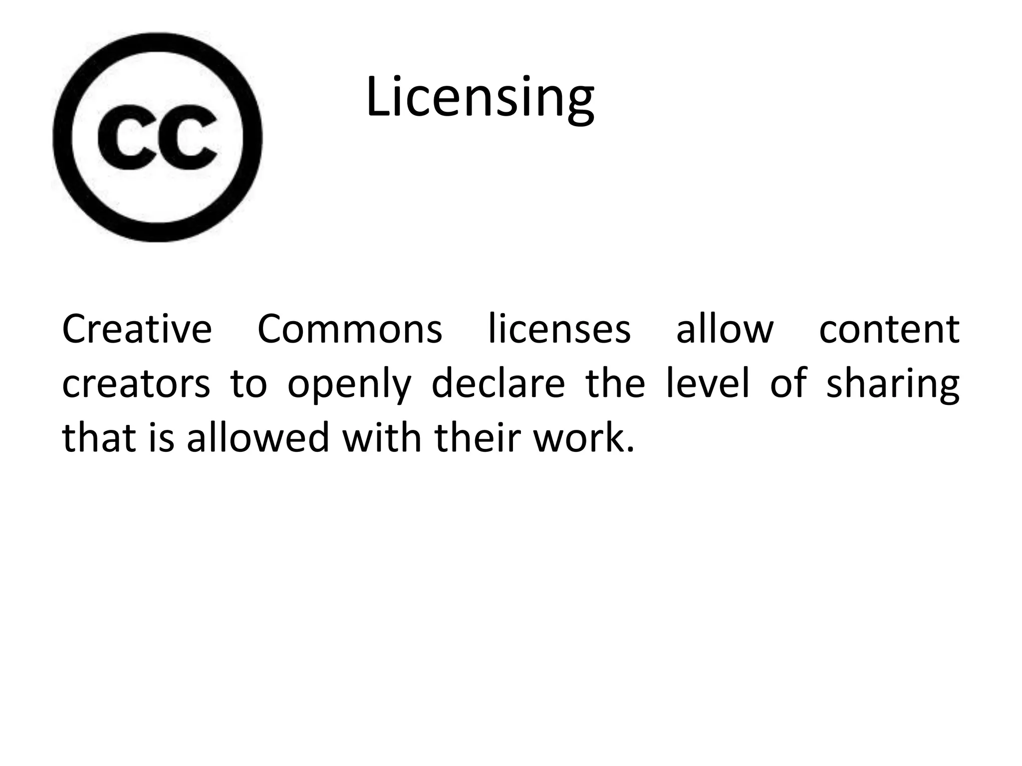 Licensing
Creative Commons licenses allow content
creators to openly declare the level of sharing
that is allowed with their work.
 