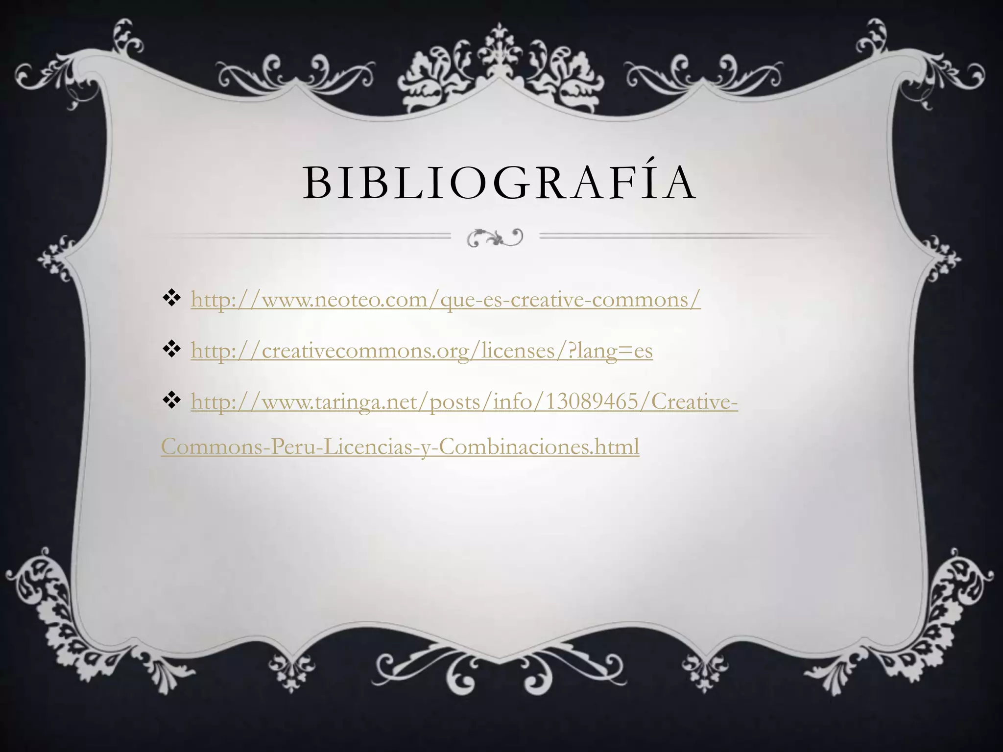 BIBLIOGRAFÍA
 http://www.neoteo.com/que-es-creative-commons/
 http://creativecommons.org/licenses/?lang=es
 http://www.taringa.net/posts/info/13089465/Creative-
Commons-Peru-Licencias-y-Combinaciones.html
 