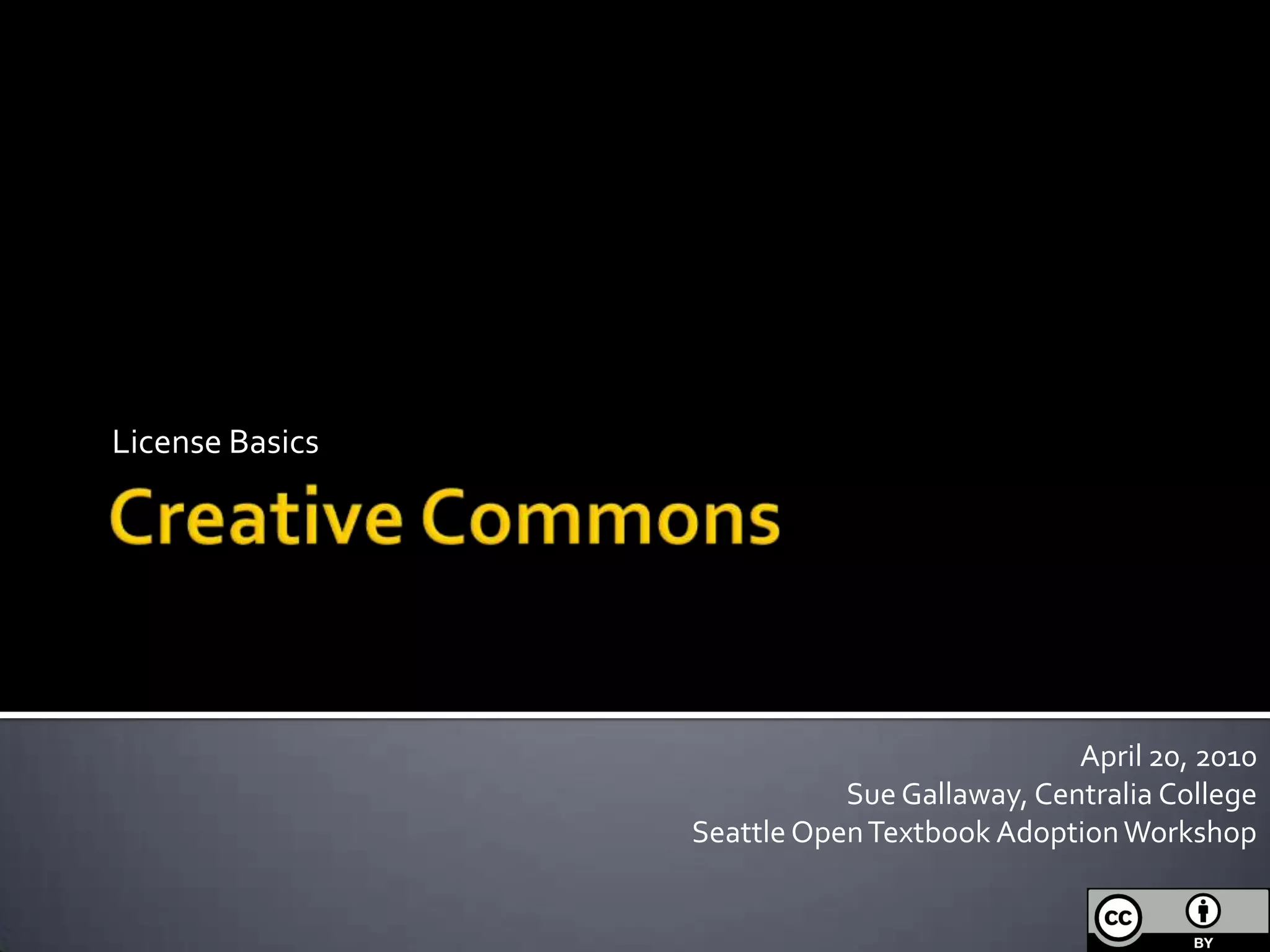 Creative CommonsLicense BasicsApril 20, 2010Sue Gallaway, Centralia CollegeSeattle Open Textbook Adoption Workshop