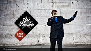 cc-by Garry Knight
Get
Louder
LONG
TERM