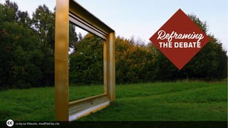 Reframing
The debate
cc-by-sa Viteunic, modified by c3o