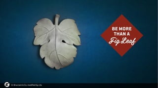 D. Brucciani & Co, modified by c3o
Be more
Than a
Fig Leaf