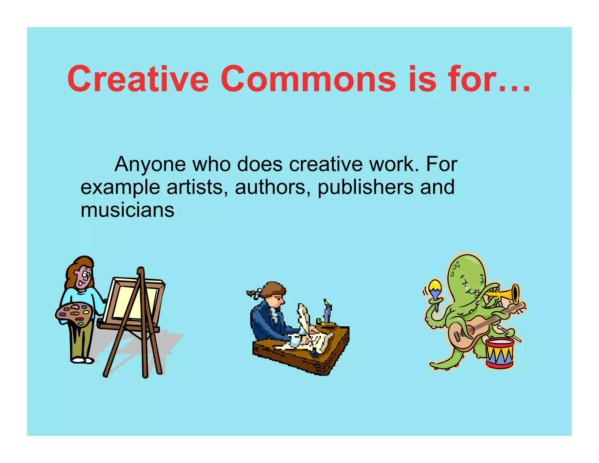Creative Commons is for…

   Anyone who does creative work. For
example artists, authors, publishers and
musicians
 