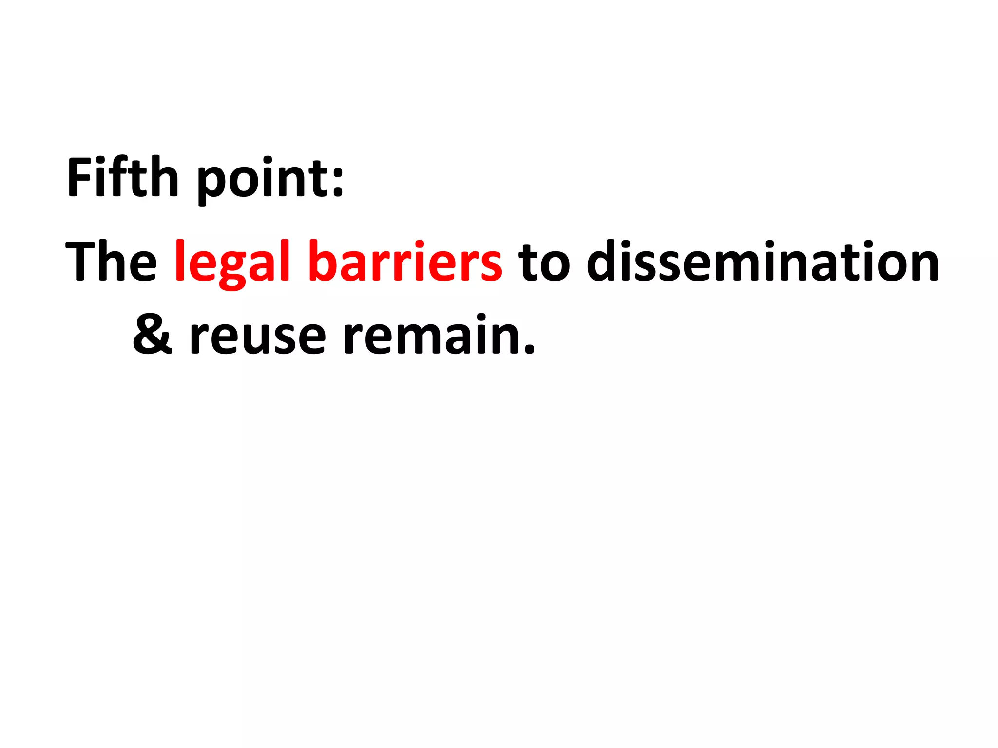 Fifth point:
The legal barriers to dissemination
& reuse remain.
 