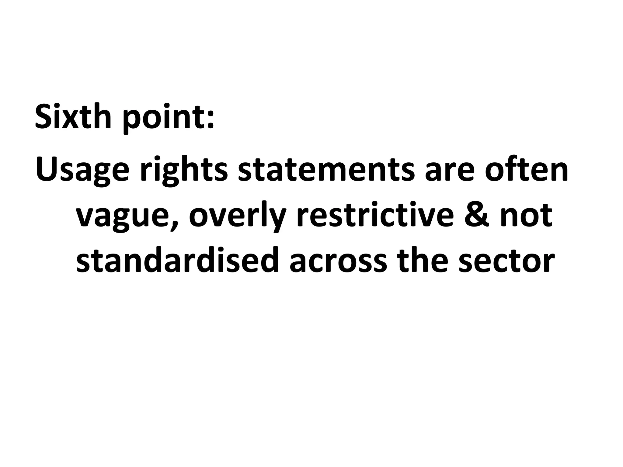 Sixth point:
Usage rights statements are often
vague, overly restrictive & not
standardised across the sector
 