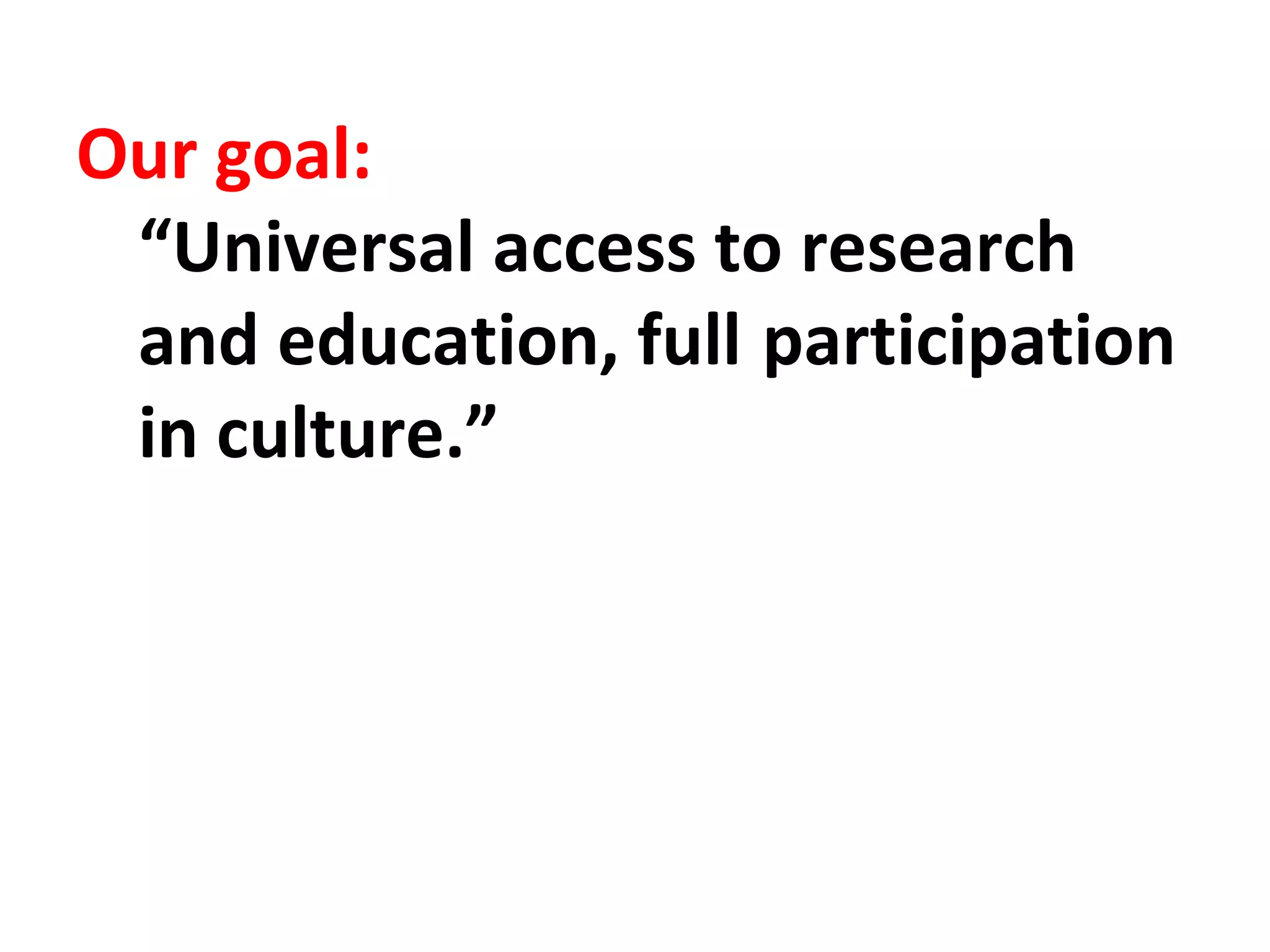 Our goal:
“Universal access to research
and education, full participation
in culture.”
 