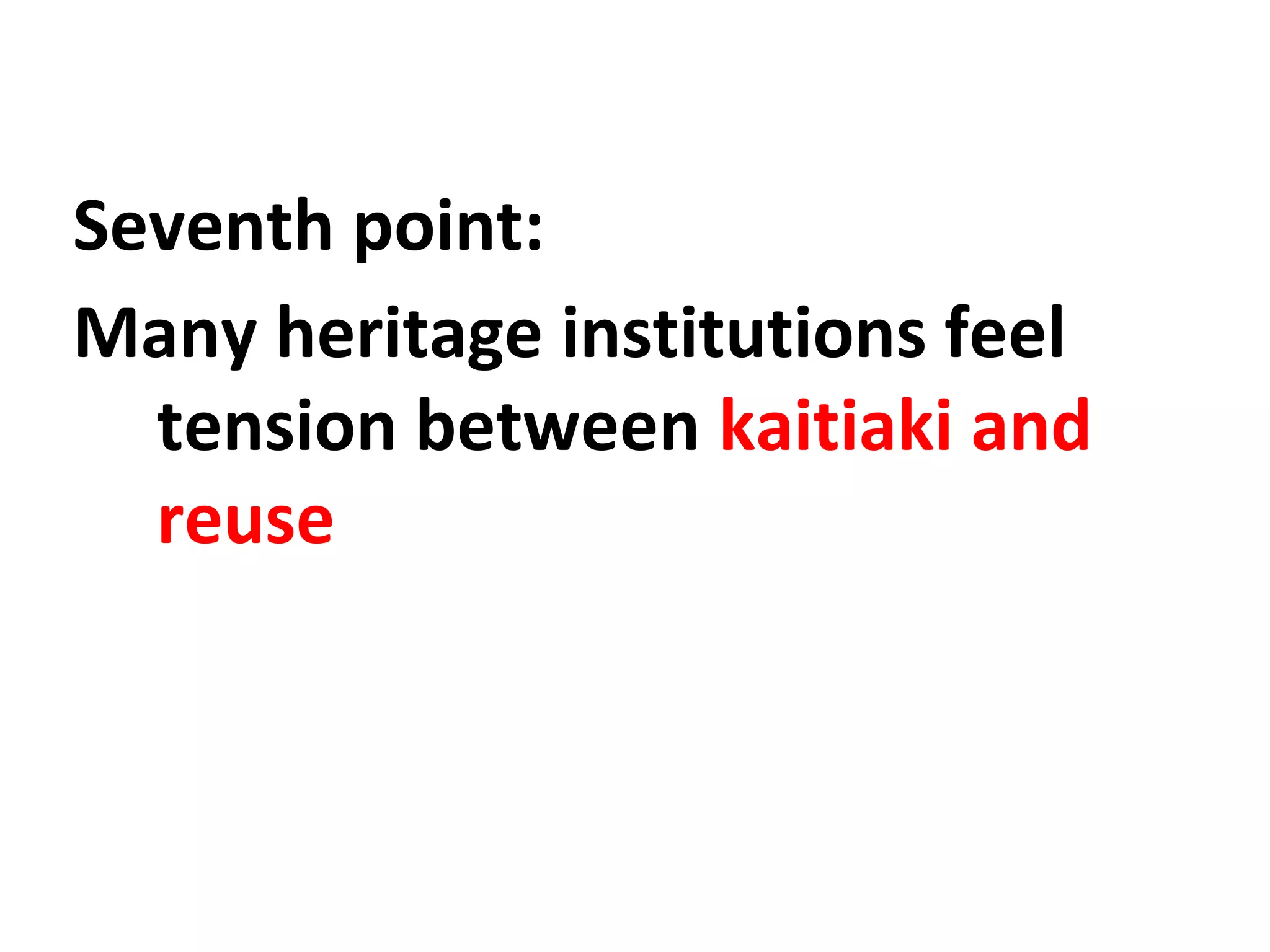 Seventh point:
Many heritage institutions feel
tension between kaitiaki and
reuse
 